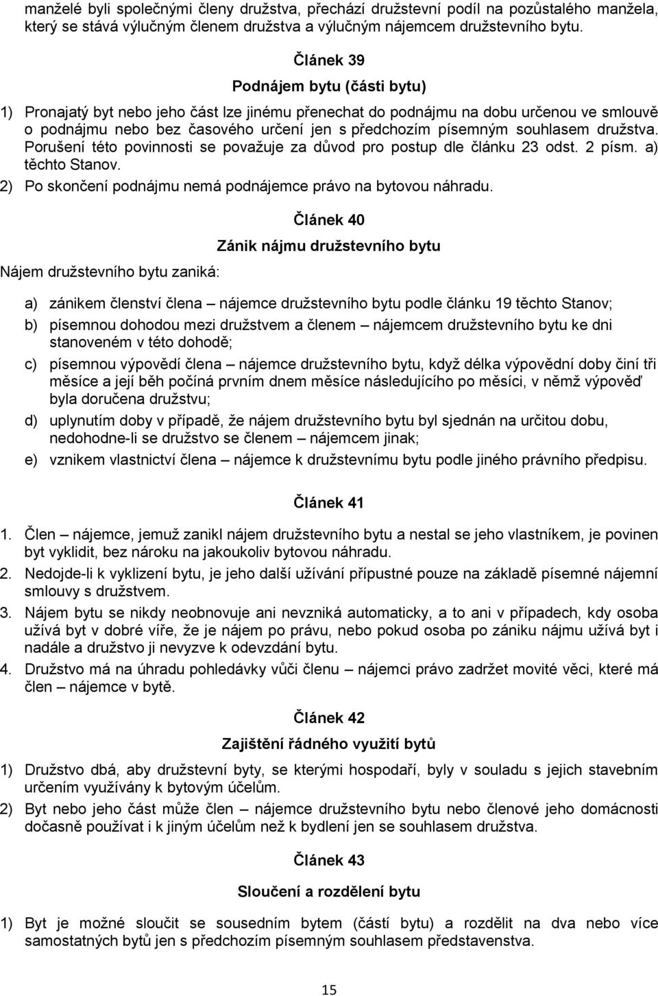 souhlasem družstva. Porušení této povinnosti se považuje za důvod pro postup dle článku 23 odst. 2 písm. a) těchto Stanov. 2) Po skončení podnájmu nemá podnájemce právo na bytovou náhradu.