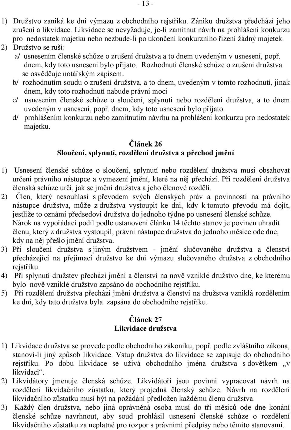 2) Družstvo se ruší: a/ usnesením členské schůze o zrušení družstva a to dnem uvedeným v usnesení, popř. dnem, kdy toto usnesení bylo přijato.