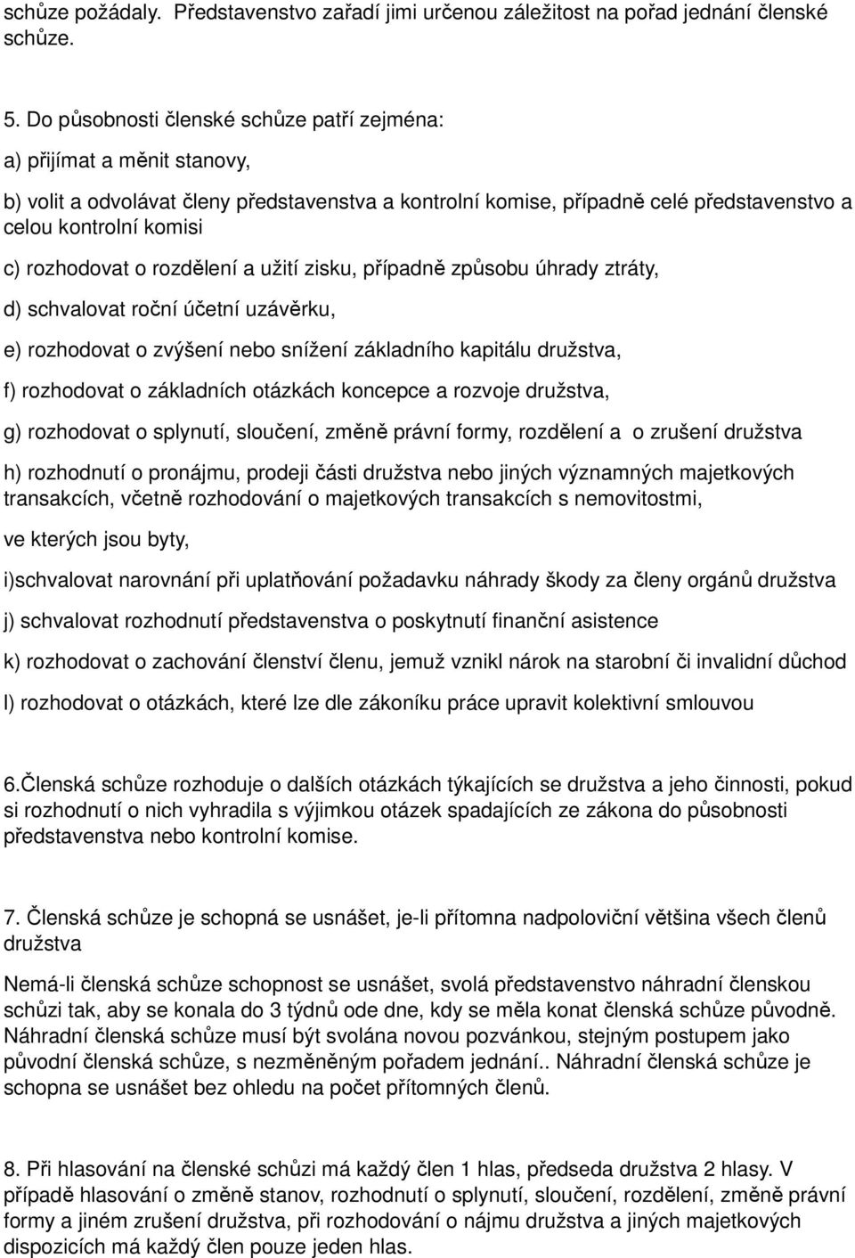 rozhodovat o rozdělení a užití zisku, případně způsobu úhrady ztráty, d) schvalovat roční účetní uzávěrku, e) rozhodovat o zvýšení nebo snížení základního kapitálu družstva, f) rozhodovat o