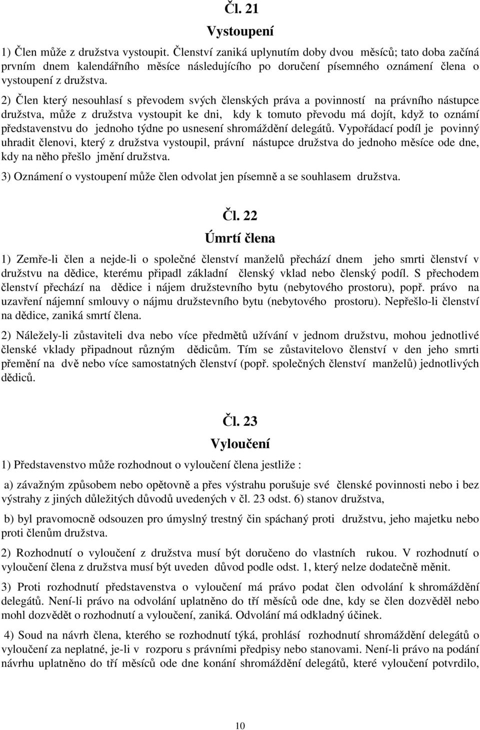 2) Člen který nesouhlasí s převodem svých členských práva a povinností na právního nástupce družstva, může z družstva vystoupit ke dni, kdy k tomuto převodu má dojít, když to oznámí představenstvu do