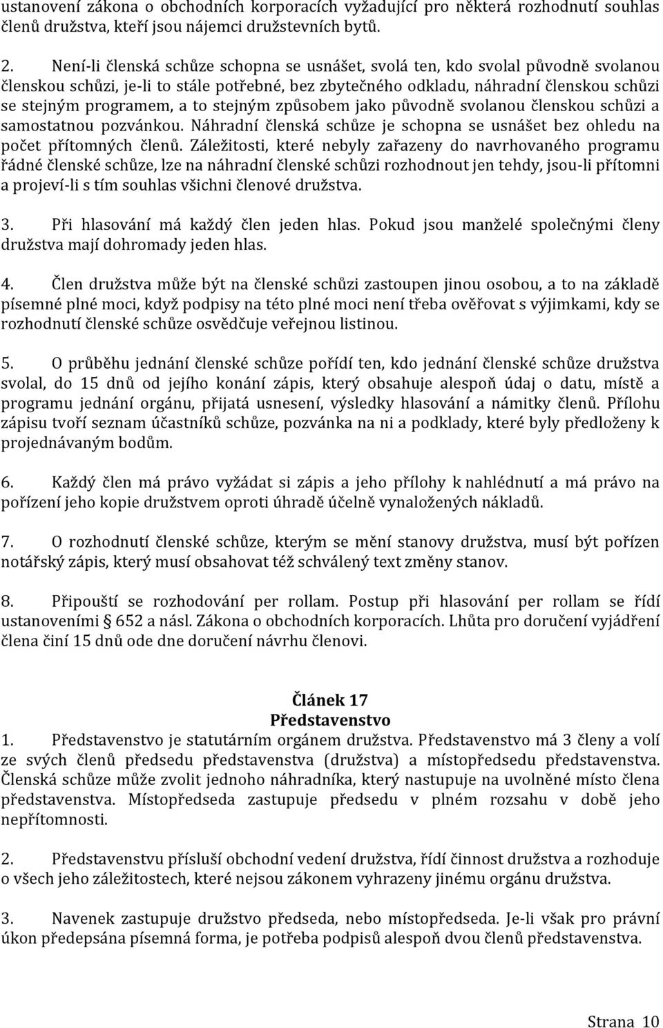 stejným způsobem jako původně svolanou členskou schůzi a samostatnou pozvánkou. Náhradní členská schůze je schopna se usnášet bez ohledu na počet přítomných členů.