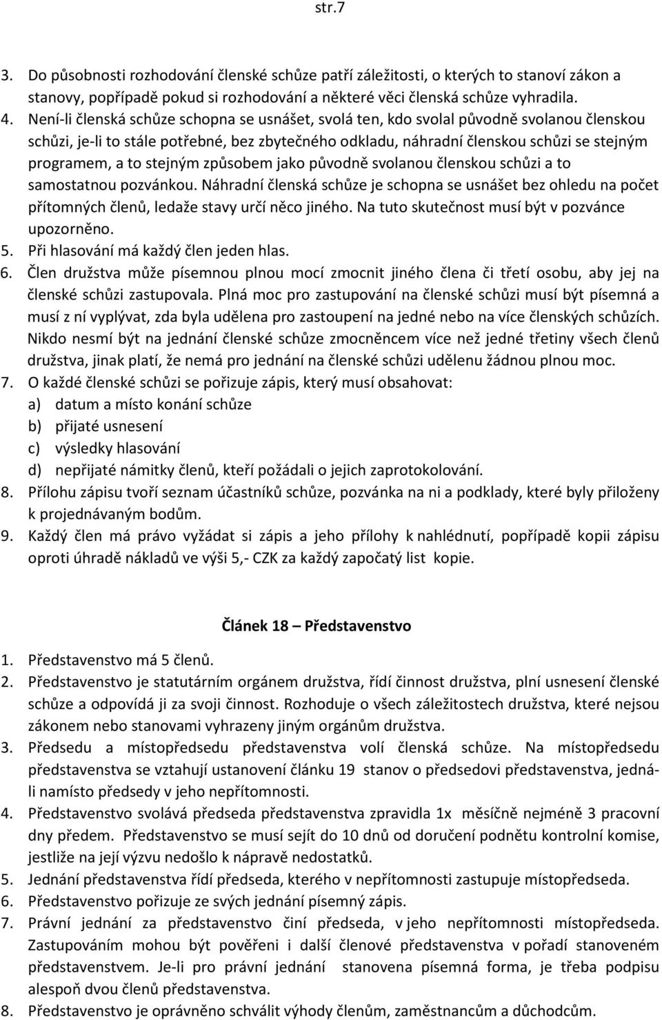 stejným způsobem jako původně svolanou členskou schůzi a to samostatnou pozvánkou. Náhradní členská schůze je schopna se usnášet bez ohledu na počet přítomných členů, ledaže stavy určí něco jiného.