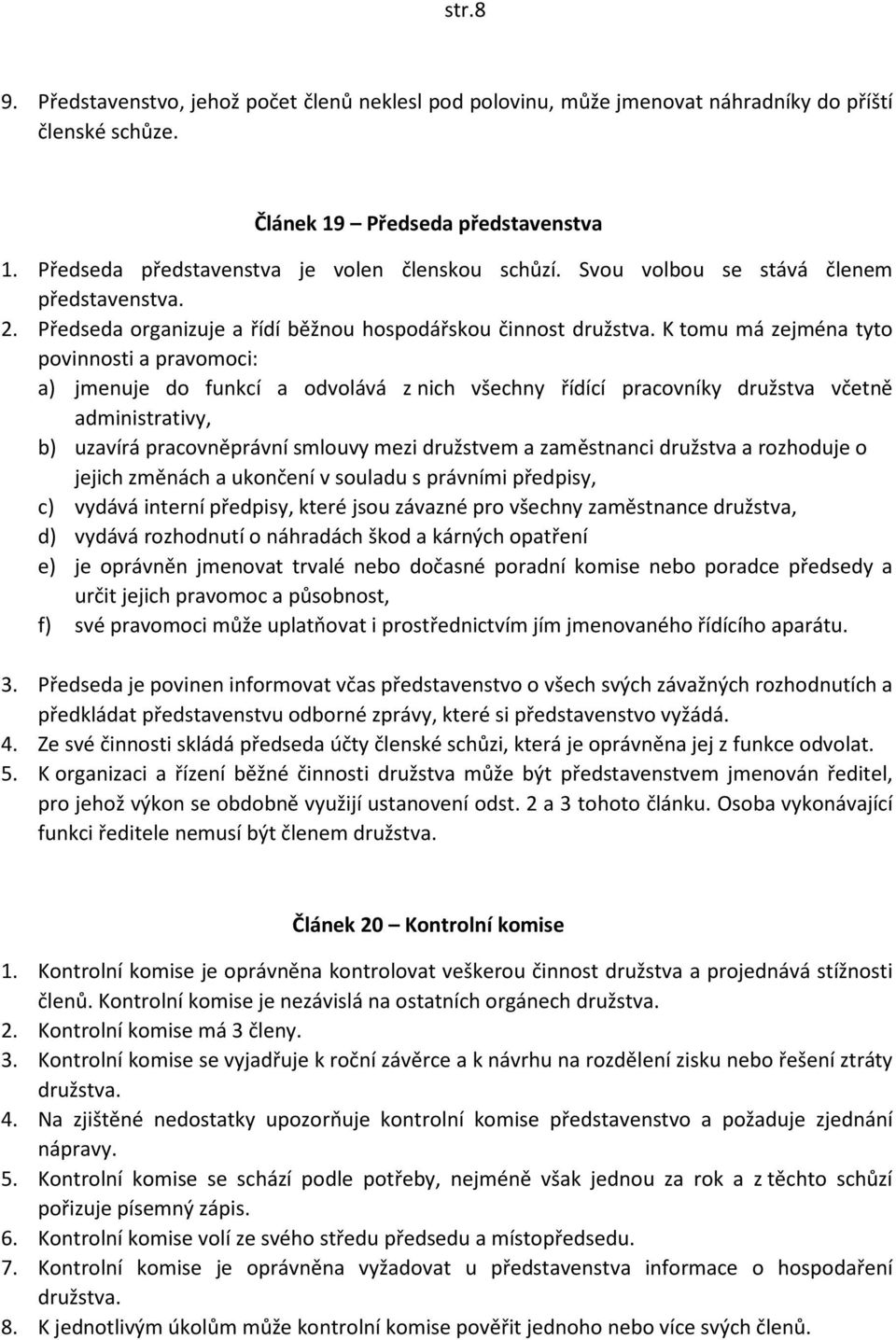 K tomu má zejména tyto povinnosti a pravomoci: a) jmenuje do funkcí a odvolává z nich všechny řídící pracovníky družstva včetně administrativy, b) uzavírá pracovněprávní smlouvy mezi družstvem a