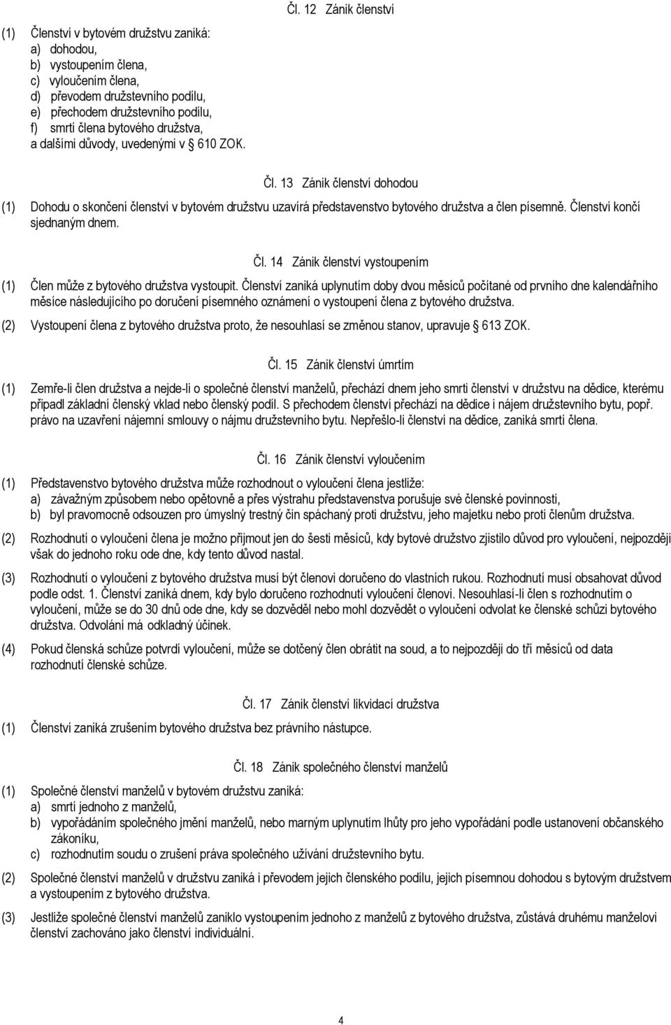 Členství končí sjednaným dnem. Čl. 14 Zánik členství vystoupením (1) Člen může z bytového družstva vystoupit.