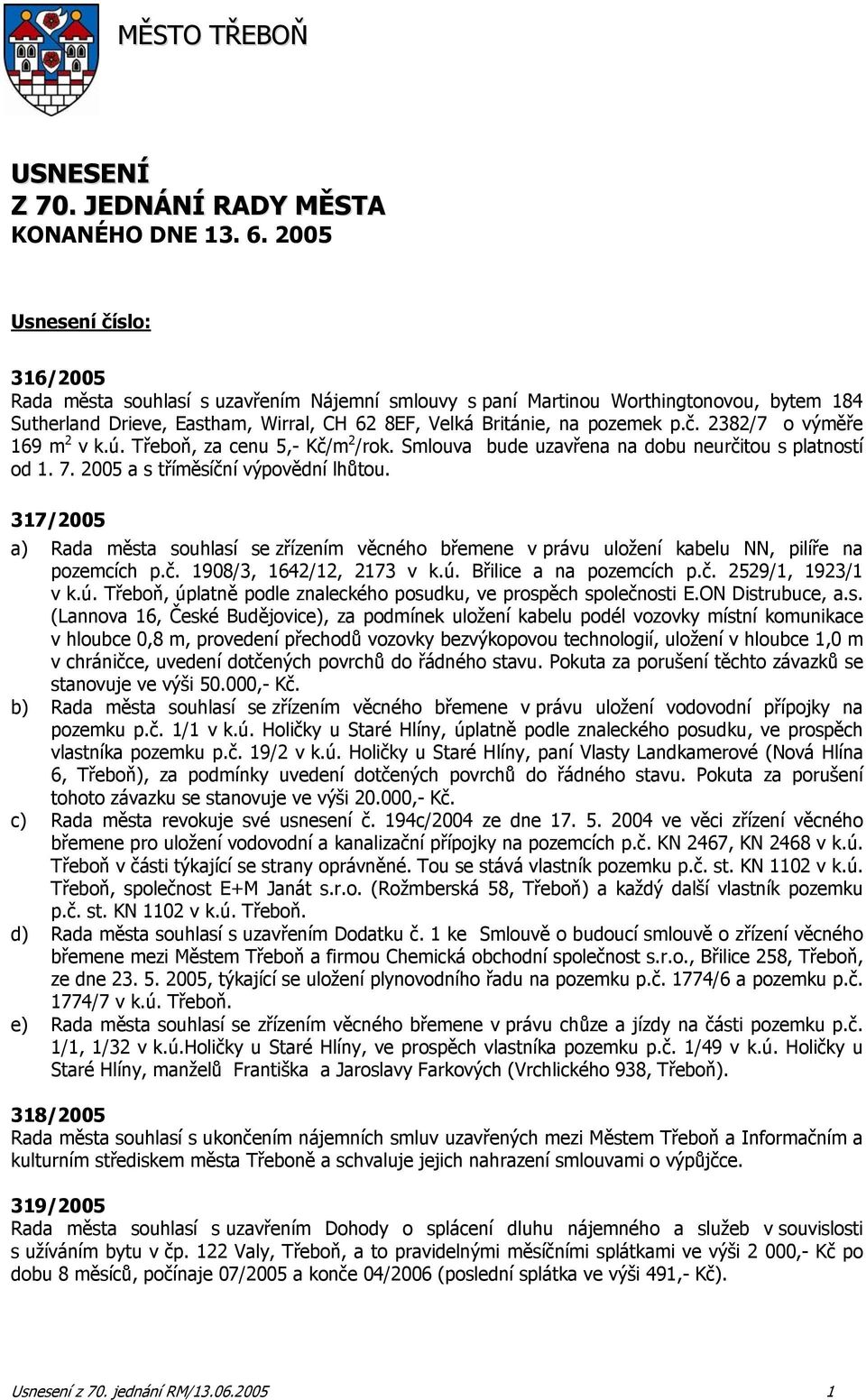 ú. Třeboň, za cenu 5,- Kč/m 2 /rok. Smlouva bude uzavřena na dobu neurčitou s platností od 1. 7. 2005 a s tříměsíční výpovědní lhůtou.