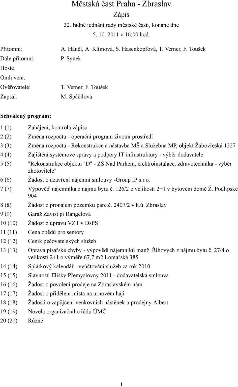 Spáčilová Schválený program: 1 (1) Zahájení, kontrola zápisu 2 (2) Změna rozpočtu - operační program životní prostředí 3 (3) Změna rozpočtu - Rekonstrukce a nástavba MŠ a Služebna MP, objekt
