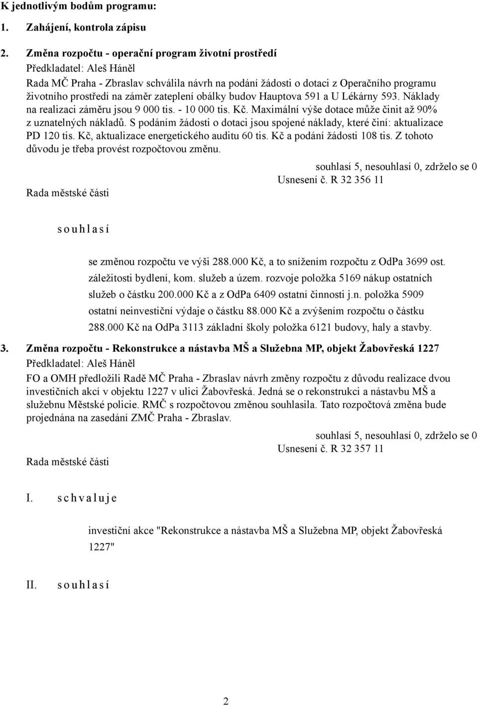 zateplení obálky budov Hauptova 591 a U Lékárny 593. Náklady na realizaci záměru jsou 9 000 tis. - 10 000 tis. Kč. Maximální výše dotace může činit až 90% z uznatelných nákladů.