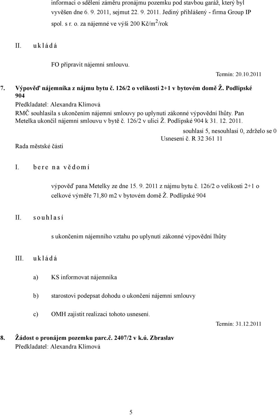 Pan Metelka ukončil nájemní smlouvu v bytě č. 126/2 v ulici Ž. Podlipské 904 k 31. 12. 2011. Usnesení č. R 32 361 11 I. b e r e n a v ě d o m í výpověď pana Metelky ze dne 15. 9. 2011 z nájmu bytu č.