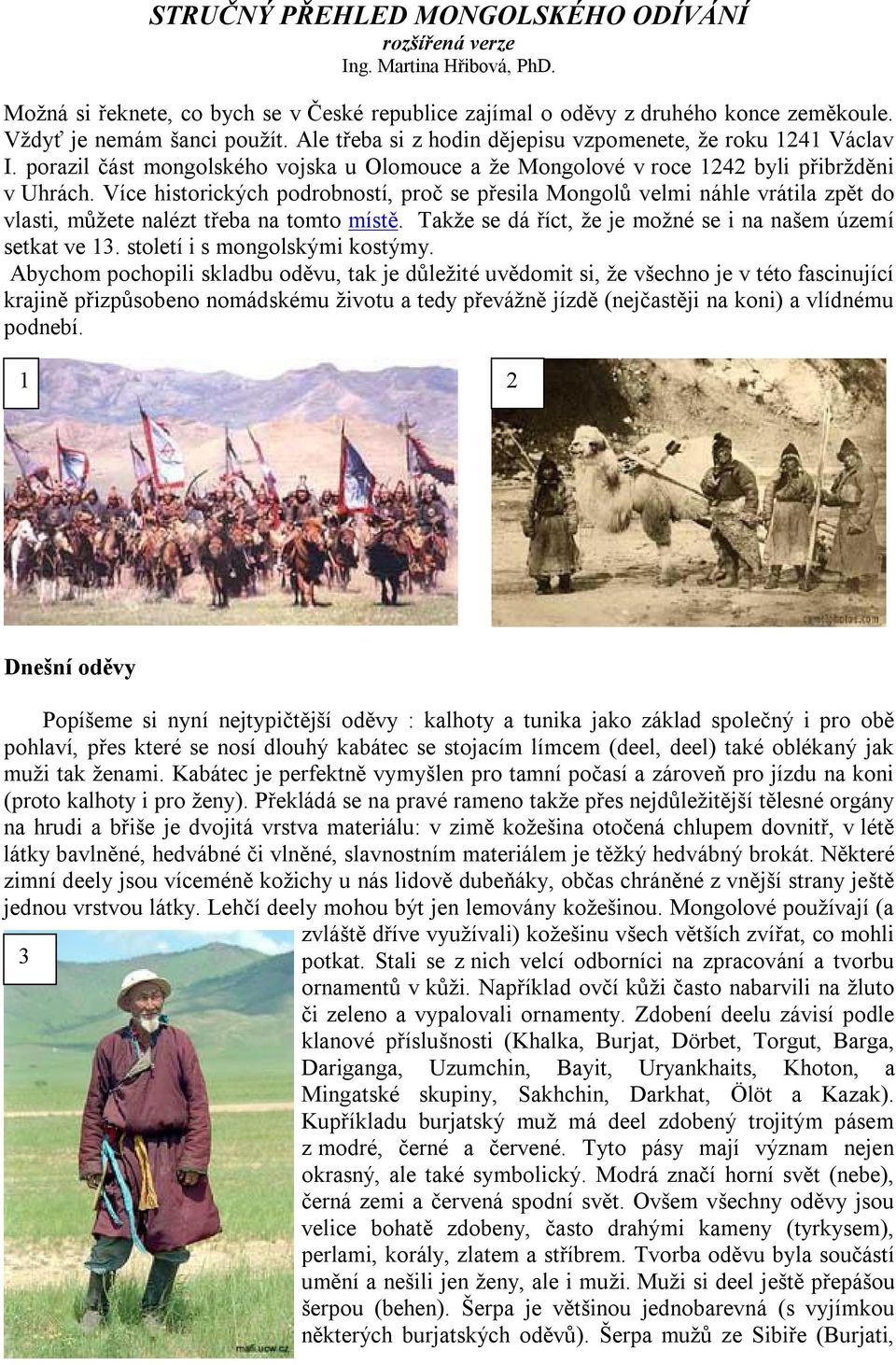 Více historických podrobností, proč se přesila Mongolů velmi náhle vrátila zpět do vlasti, můžete nalézt třeba na tomto místě. Takže se dá říct, že je možné se i na našem území setkat ve 13.