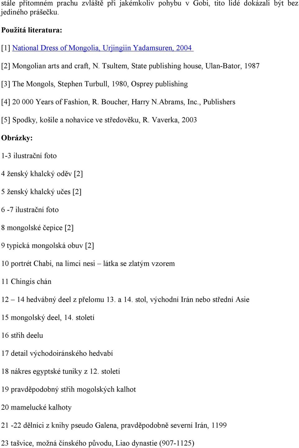 Tsultem, State publishing house, Ulan-Bator, 1987 [3] The Mongols, Stephen Turbull, 1980, Osprey publishing [4] 20 000 Years of Fashion, R. Boucher, Harry N.Abrams, Inc.