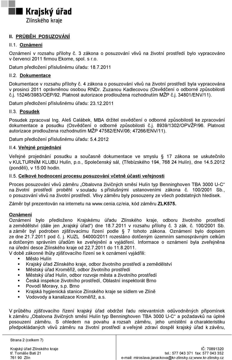 Zuzanou Kadlecovou (Osvědčení o odborné způsobilosti č.j. 15246/3983/OEP/92. Platnost autorizace prodloužena rozhodnutím MŽP č.j. 34801/ENV/11). Datum předložení příslušnému úřadu: 23.12.2011 II.3. Posudek Posudek zpracoval Ing.