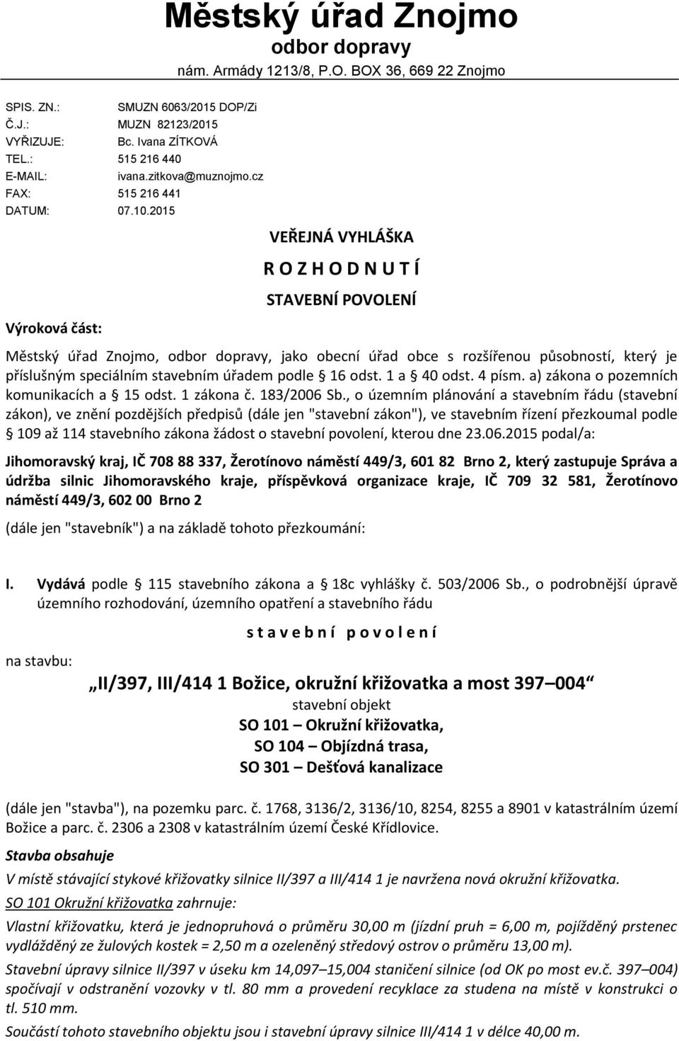 2015 VEŘEJNÁ VYHLÁŠKA R O Z H O D N U T Í STAVEBNÍ POVOLENÍ Výroková část: Městský úřad Znojmo, odbor dopravy, jako obecní úřad obce s rozšířenou působností, který je příslušným speciálním stavebním