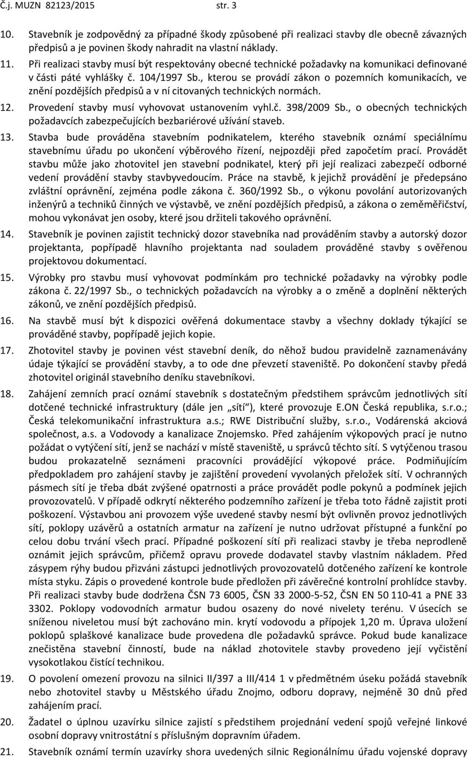 , kterou se provádí zákon o pozemních komunikacích, ve znění pozdějších předpisů a v ní citovaných technických normách. 12. Provedení stavby musí vyhovovat ustanovením vyhl.č. 398/2009 Sb.