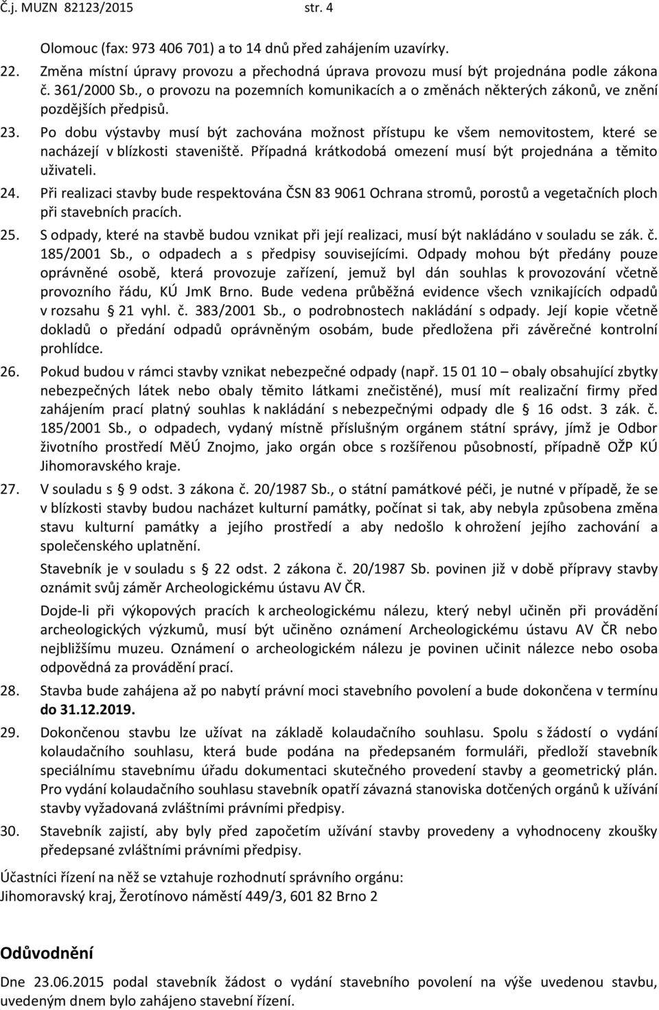 Po dobu výstavby musí být zachována možnost přístupu ke všem nemovitostem, které se nacházejí v blízkosti staveniště. Případná krátkodobá omezení musí být projednána a těmito uživateli. 24.