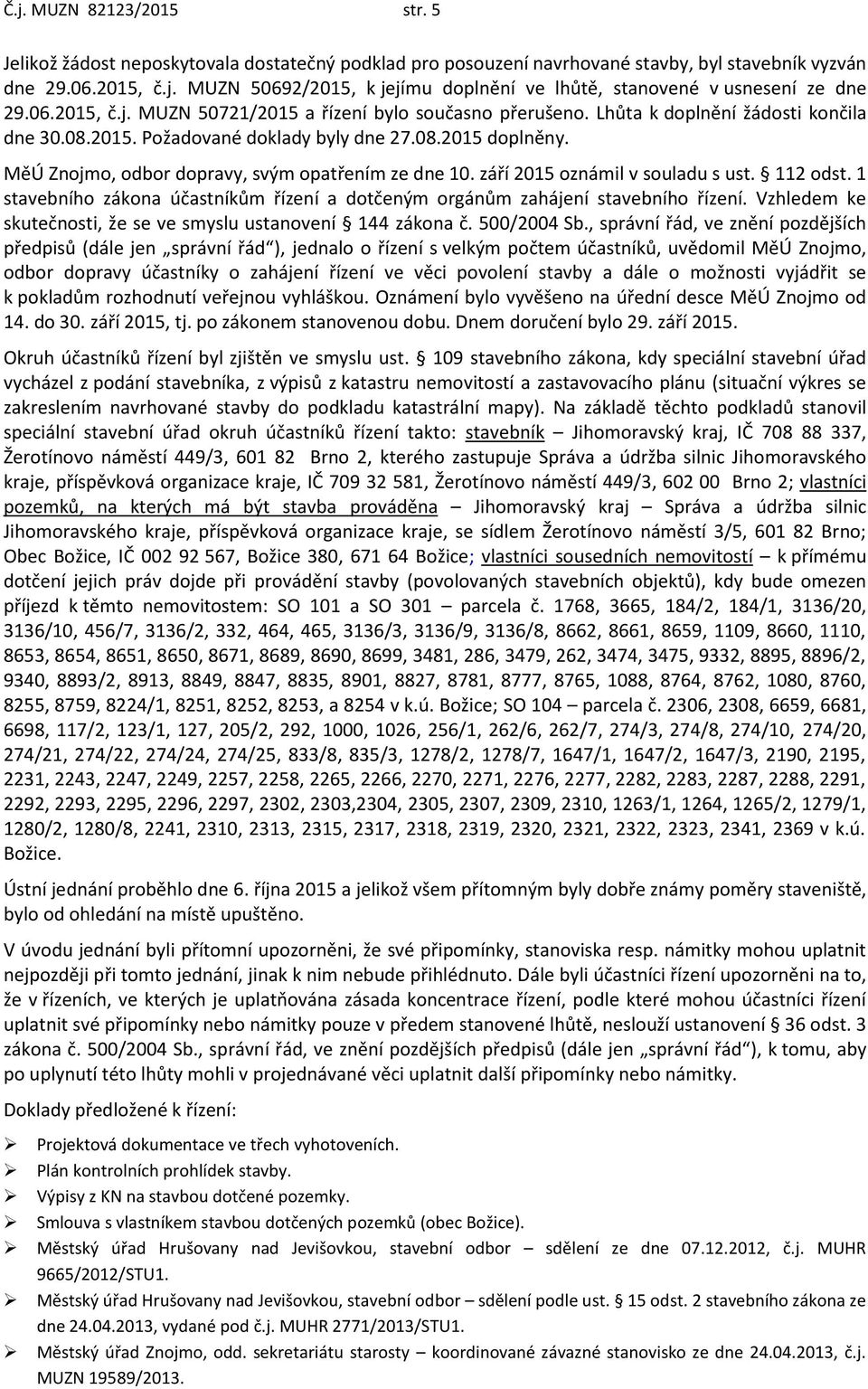 MěÚ Znojmo, odbor dopravy, svým opatřením ze dne 10. září 2015 oznámil v souladu s ust. 112 odst. 1 stavebního zákona účastníkům řízení a dotčeným orgánům zahájení stavebního řízení.