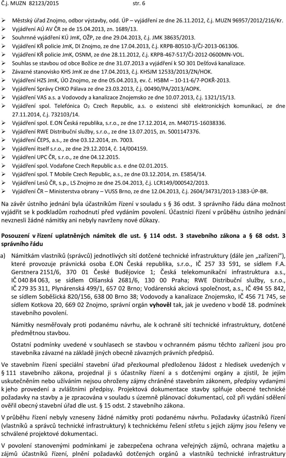 Vyjádření KŘ policie JmK, OSNM, ze dne 28.11.2012, č.j. KRPB-467-517/ČJ-2012-0600MN-VOL. Souhlas se stavbou od obce Božice ze dne 31.07.2013 a vyjádření k SO 301 Dešťová kanalizace.