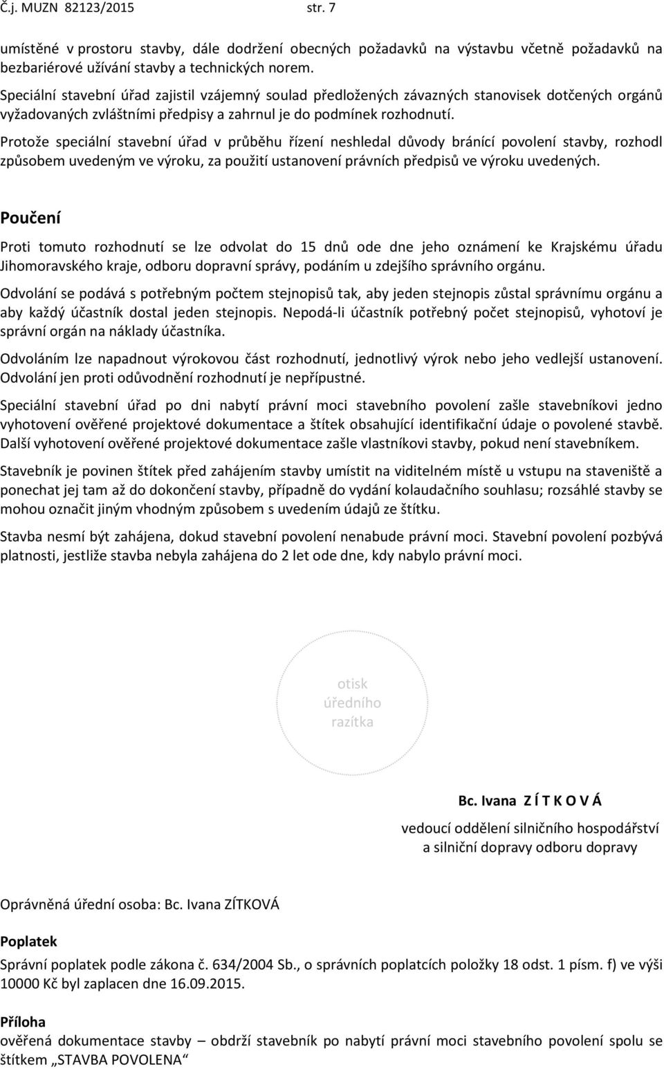 Protože speciální stavební úřad v průběhu řízení neshledal důvody bránící povolení stavby, rozhodl způsobem uvedeným ve výroku, za použití ustanovení právních předpisů ve výroku uvedených.
