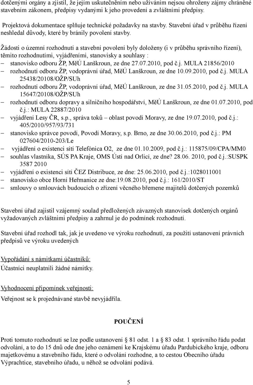 Žádosti o územní rozhodnutí a stavební povolení byly doloženy (i v průběhu správního řízení), těmito rozhodnutími, vyjádřeními, stanovisky a souhlasy : stanovisko odboru ŽP, MěÚ Lanškroun, ze dne 27.