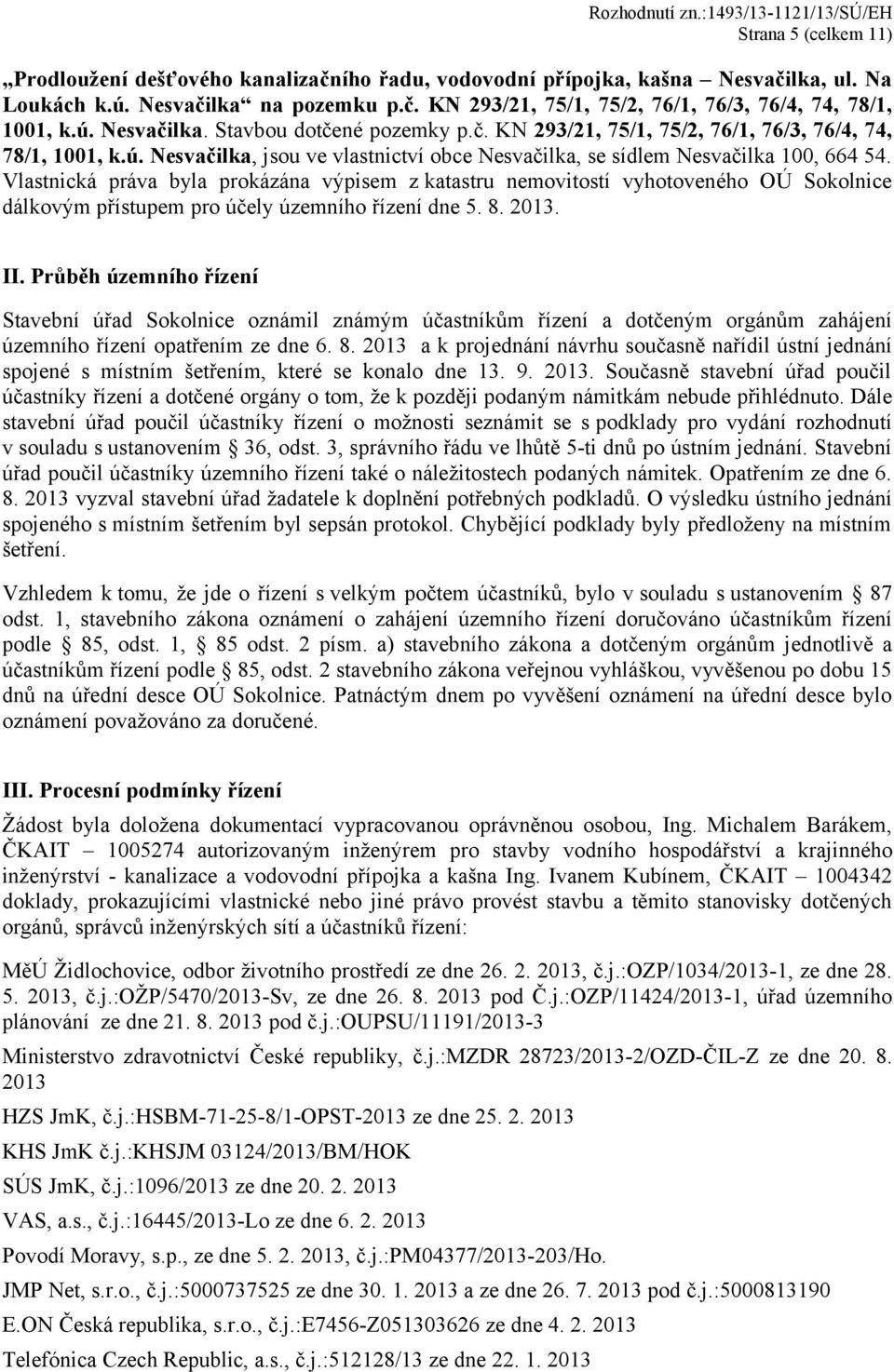 Vlastnická práva byla prokázána výpisem z katastru nemovitostí vyhotoveného OÚ Sokolnice dálkovým přístupem pro účely územního řízení dne 5. 8. 2013. II.