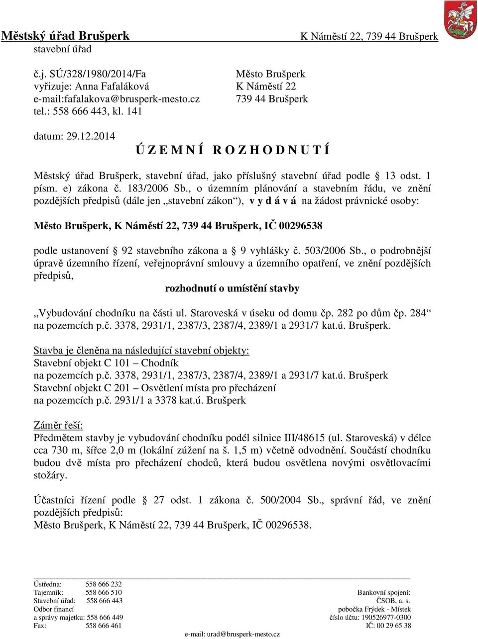 , o územním plánování a stavebním řádu, ve znění pozdějších předpisů (dále jen stavební zákon ), v y d á v á na žádost právnické osoby: Město Brušperk, K Náměstí 22, 739 44 Brušperk, IČ 00296538