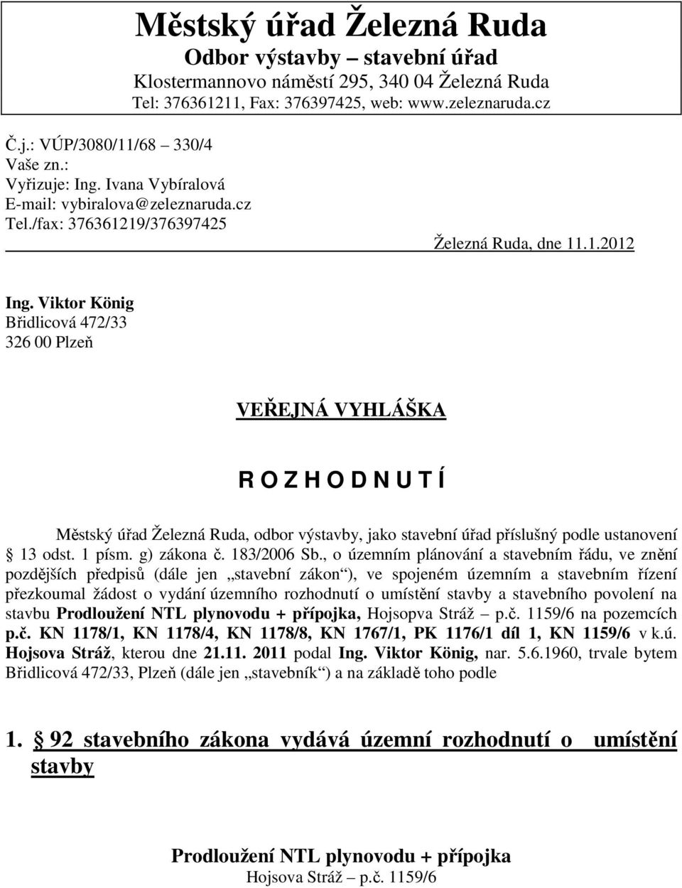 Viktor König Břidlicová 472/33 326 00 Plzeň VEŘEJNÁ VYHLÁŠKA R O Z H O D N U T Í Městský úřad Železná Ruda, odbor výstavby, jako stavební úřad příslušný podle ustanovení 13 odst. 1 písm. g) zákona č.