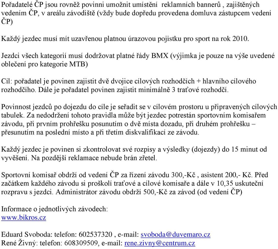 Jezdci všech kategorií musí dodržovat platné řády BMX (výjimka je pouze na výše uvedené oblečení pro kategorie MTB) Cíl: pořadatel je povinen zajistit dvě dvojice cílových rozhodčích + hlavního