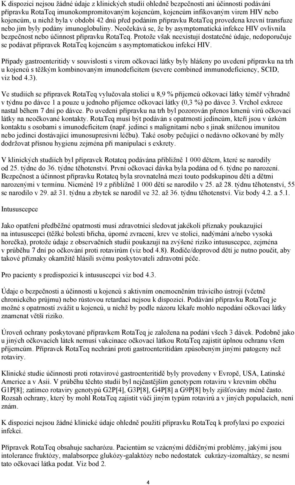 Neočekává se, že by asymptomatická infekce HIV ovlivnila bezpečnost nebo účinnost přípravku RotaTeq.