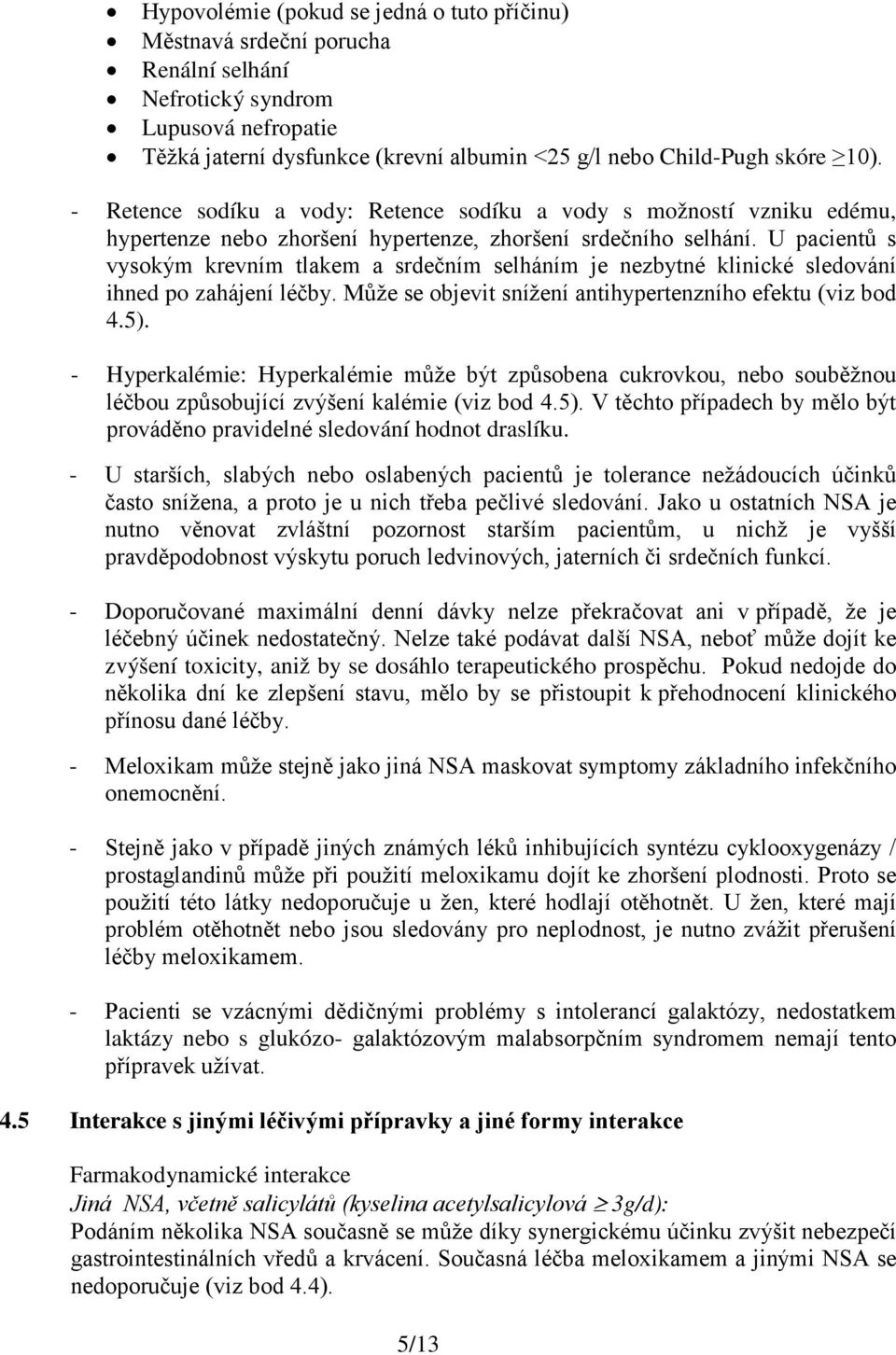 U pacientů s vysokým krevním tlakem a srdečním selháním je nezbytné klinické sledování ihned po zahájení léčby. Může se objevit snížení antihypertenzního efektu (viz bod 4.5).