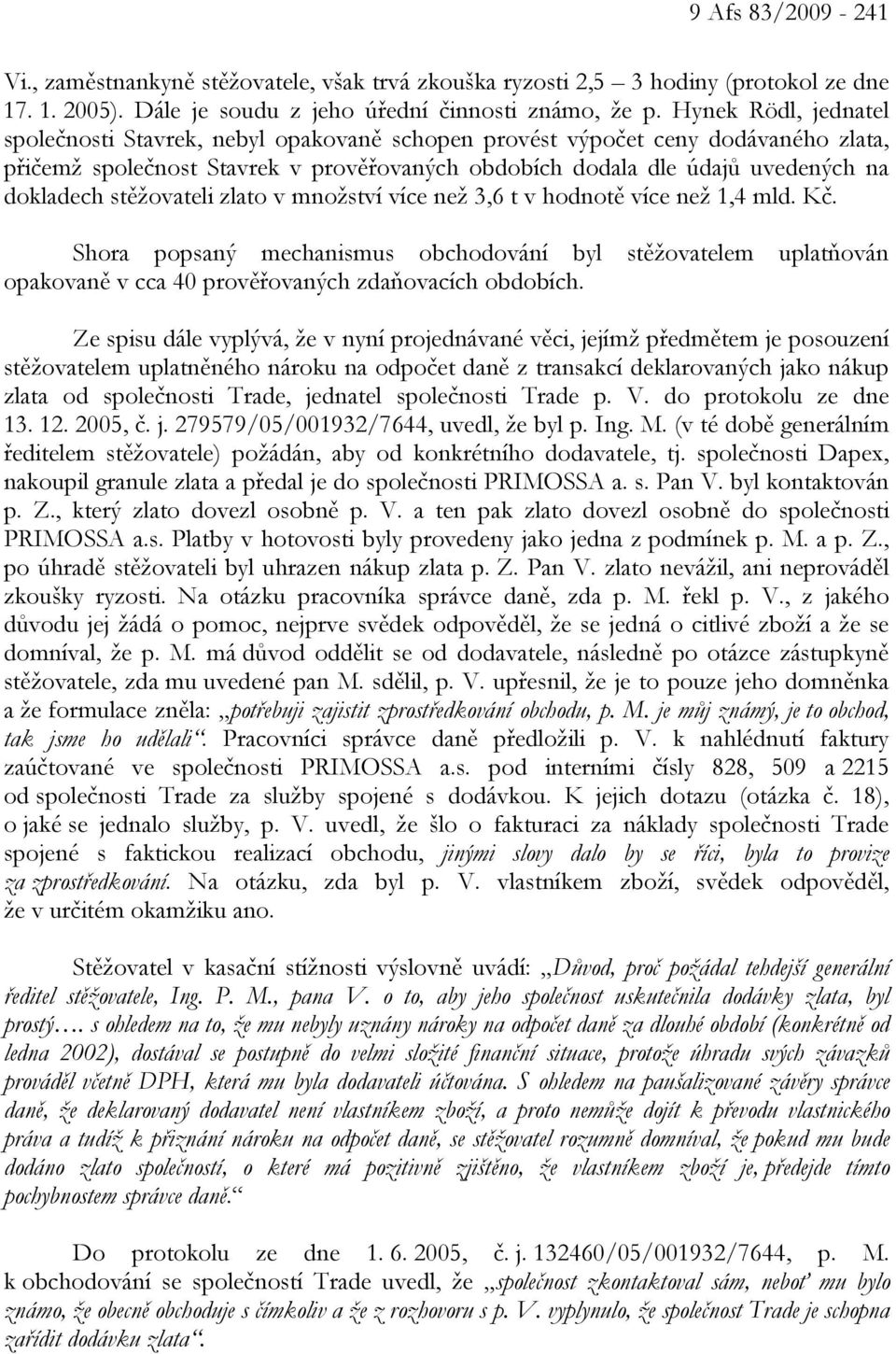 stěžovateli zlato v množství více než 3,6 t v hodnotě více než 1,4 mld. Kč. Shora popsaný mechanismus obchodování byl stěžovatelem uplatňován opakovaně v cca 40 prověřovaných zdaňovacích obdobích.