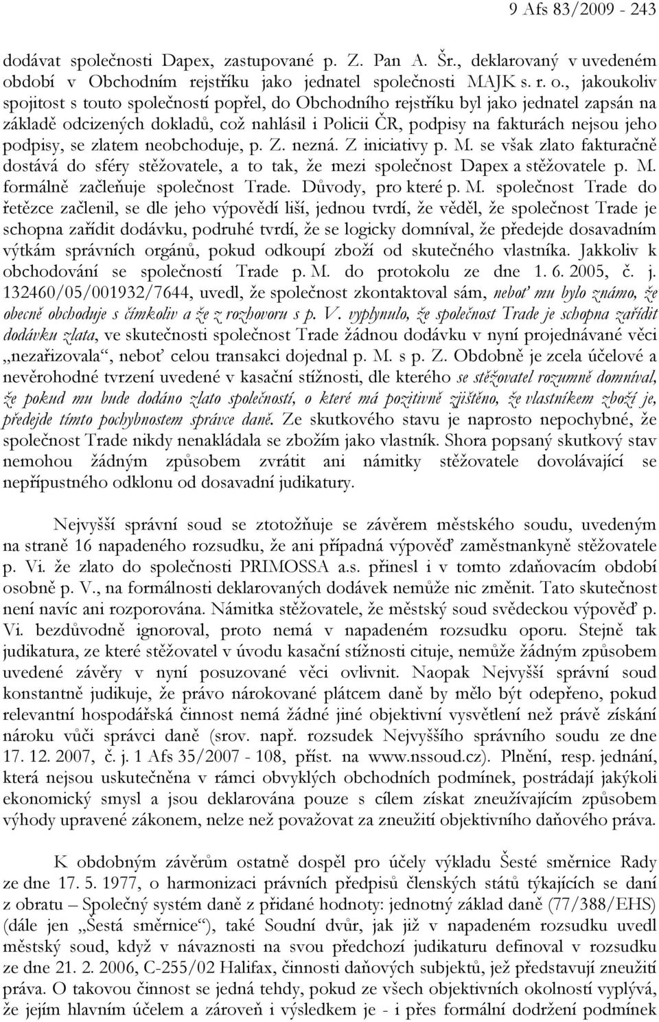 , jakoukoliv spojitost s touto společností popřel, do Obchodního rejstříku byl jako jednatel zapsán na základě odcizených dokladů, což nahlásil i Policii ČR, podpisy na fakturách nejsou jeho podpisy,