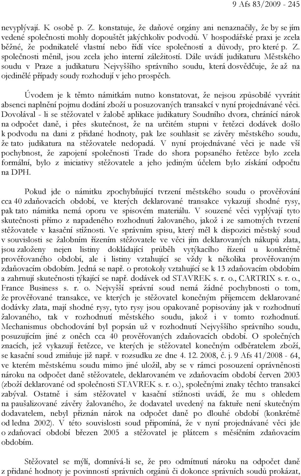 Dále uvádí judikaturu Městského soudu v Praze a judikaturu Nejvyššího správního soudu, která dosvědčuje, že až na ojedinělé případy soudy rozhodují v jeho prospěch.