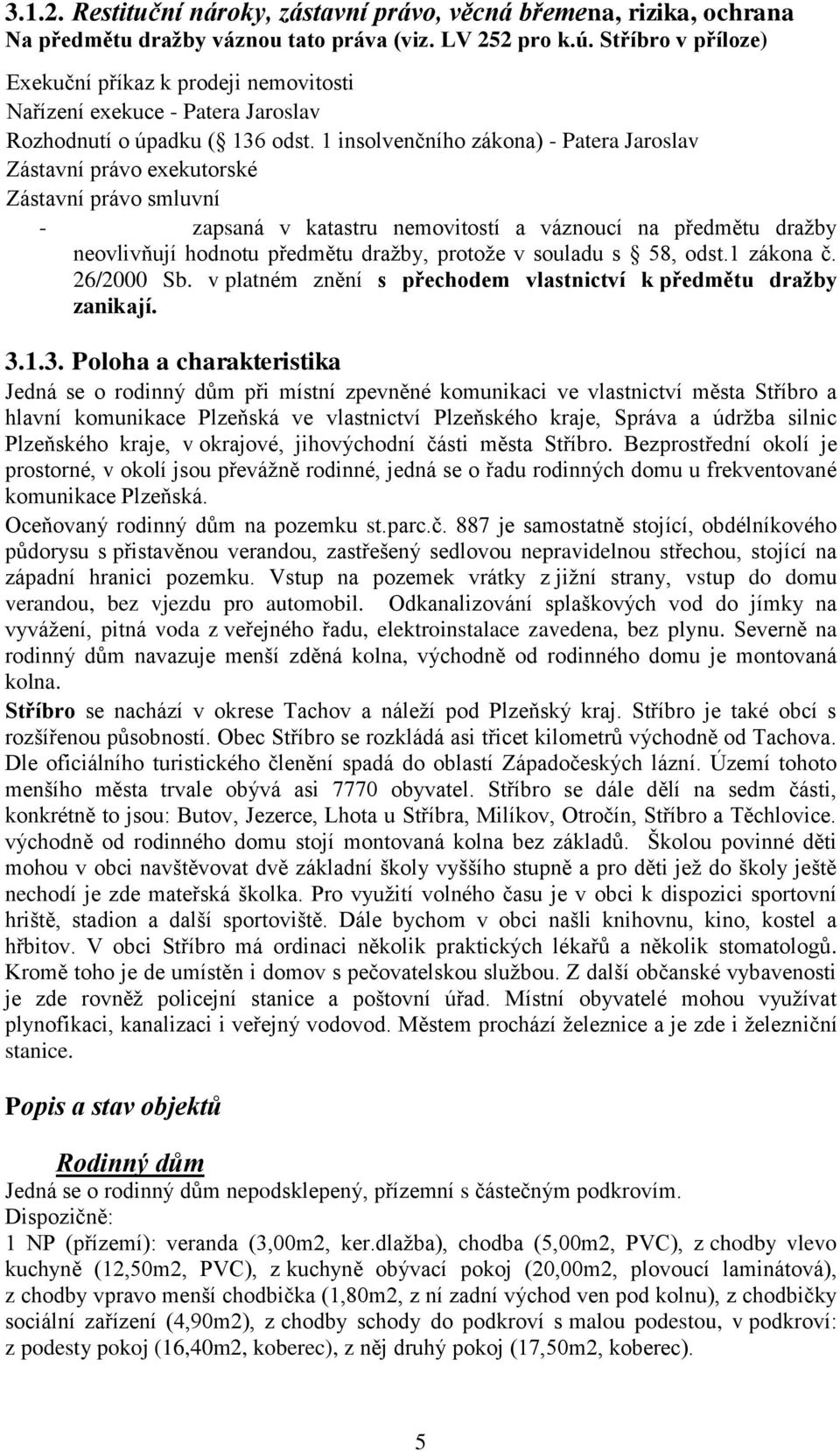 1 insolvenčního zákona) - Patera Jaroslav Zástavní právo exekutorské Zástavní právo smluvní - zapsaná v katastru nemovitostí a váznoucí na předmětu dražby neovlivňují hodnotu předmětu dražby, protože