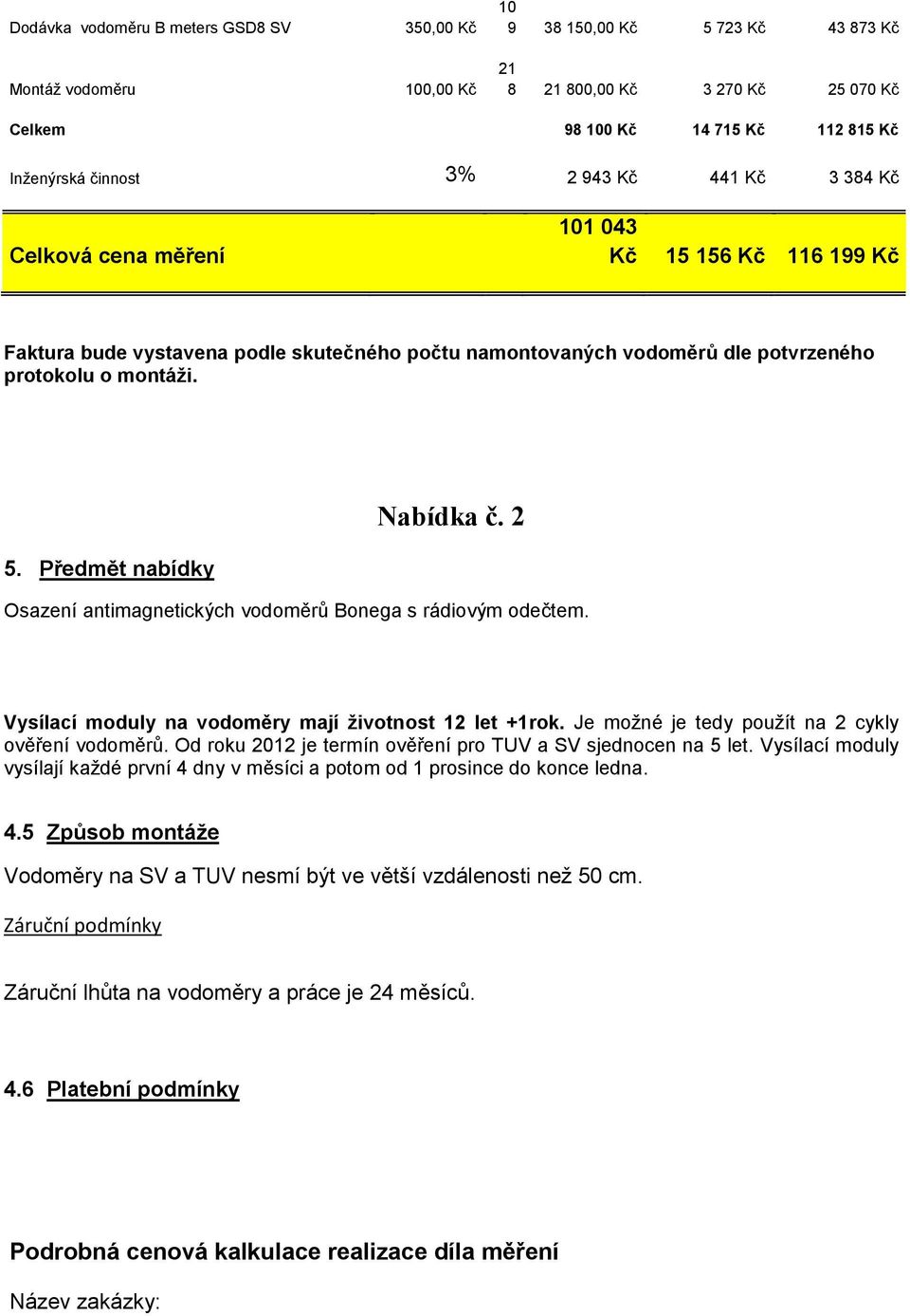 Předmět nabídky Nabídka č. 2 Osazení antimagnetických vodoměrů Bonega s rádiovým odečtem. Vysílací moduly na vodoměry mají životnost 12 let +1rok. Je možné je tedy použít na 2 cykly ověření vodoměrů.