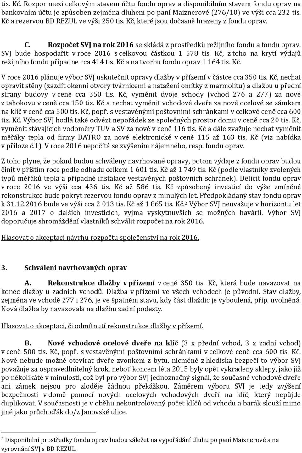 SVJ bude hospodařit v roce 2016 s celkovou částkou 1 578 tis. Kč, z toho na krytí výdajů režijního fondu připadne cca 414 tis. Kč a na tvorbu fondu oprav 1 164 tis. Kč. V roce 2016 plánuje výbor SVJ uskutečnit opravy dlažby v přízemí v částce cca 350 tis.