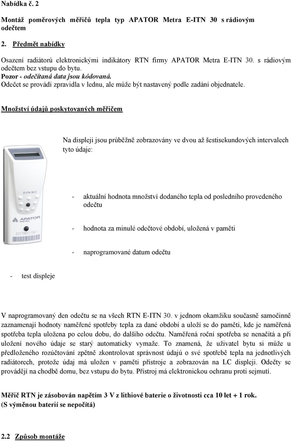 Množství údajů poskytovaných měřičem Na displeji jsou průběžně zobrazovány ve dvou až šestisekundových intervalech tyto údaje: - aktuální hodnota množství dodaného tepla od posledního provedeného