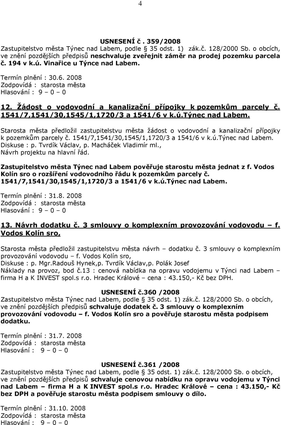 Starosta města předložil zastupitelstvu města žádost o vodovodní a kanalizační přípojky k pozemkům parcely č. 1541/7,1541/30,1545/1,1720/3 a 1541/6 v k.ú.týnec nad Labem. Diskuse : p.