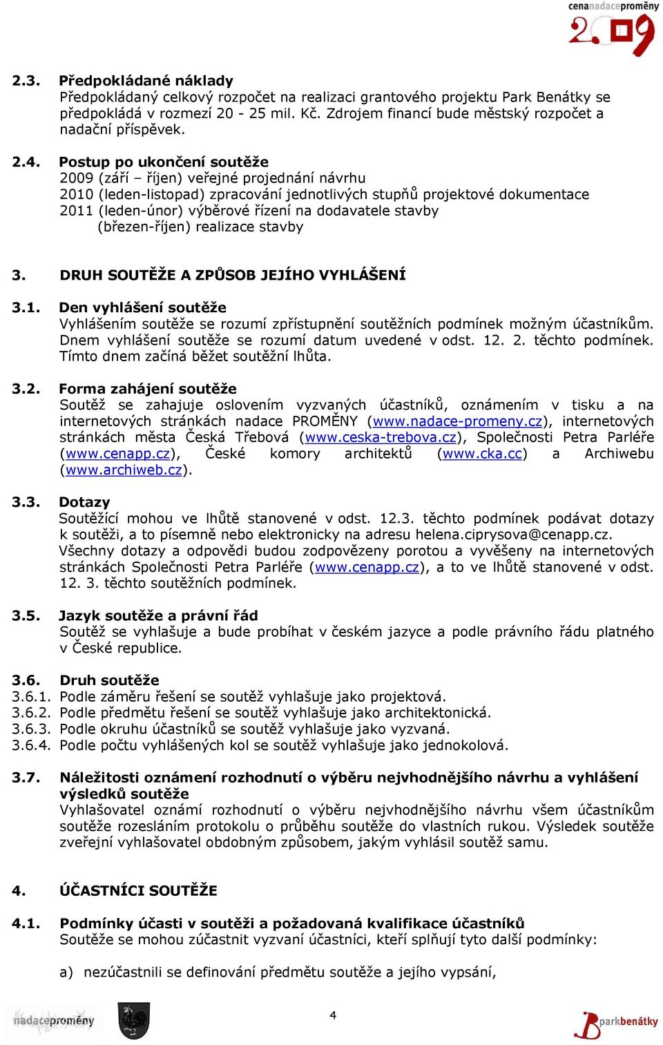 Postup po ukončení soutěže 2009 (září říjen) veřejné projednání návrhu 2010 (leden-listopad) zpracování jednotlivých stupňů projektové dokumentace 2011 (leden-únor) výběrové řízení na dodavatele