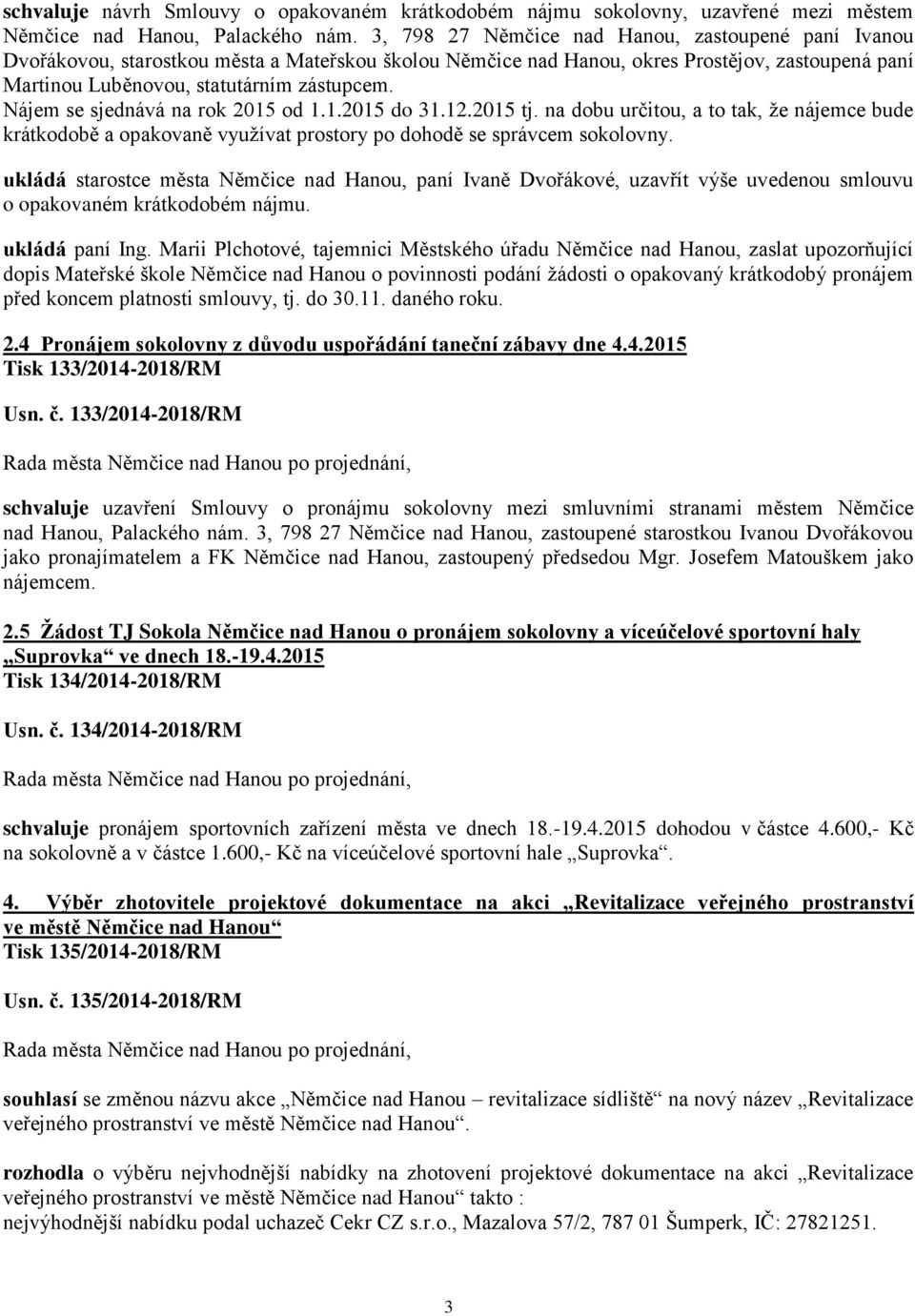 Nájem se sjednává na rok 2015 od 1.1.2015 do 31.12.2015 tj. na dobu určitou, a to tak, že nájemce bude krátkodobě a opakovaně využívat prostory po dohodě se správcem sokolovny.