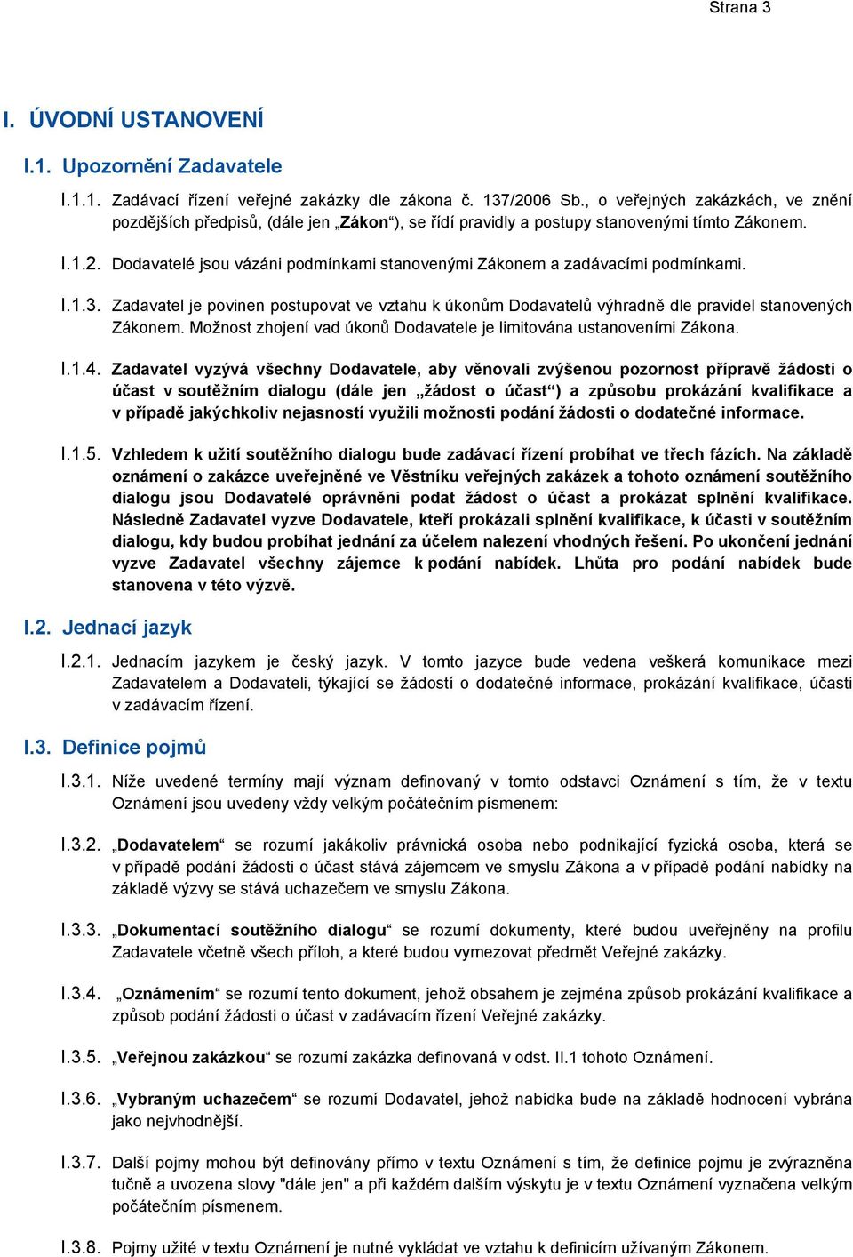 Dodavatelé jsou vázáni podmínkami stanovenými Zákonem a zadávacími podmínkami. I.1.3. Zadavatel je povinen postupovat ve vztahu k úkonům Dodavatelů výhradně dle pravidel stanovených Zákonem.