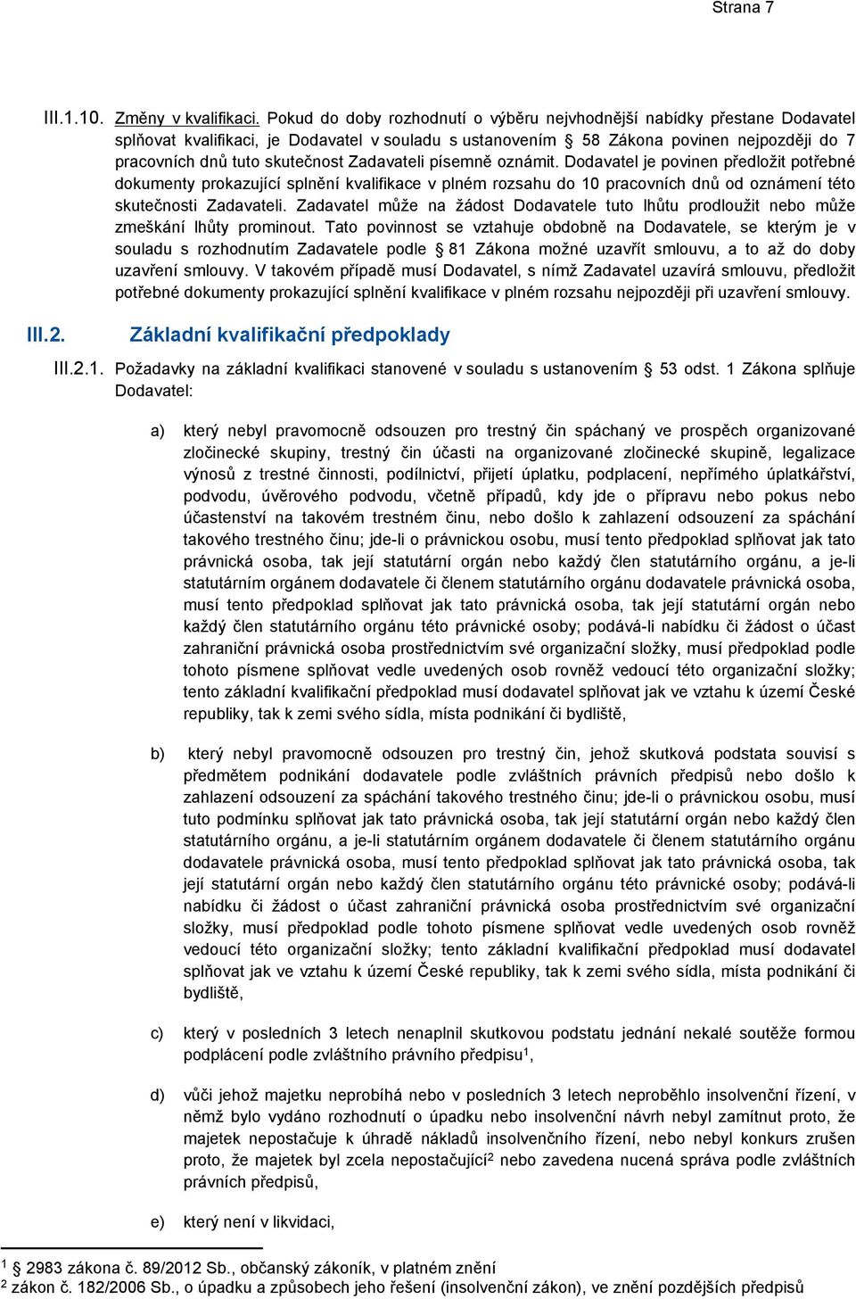 Zadavateli písemně oznámit. Dodavatel je povinen předložit potřebné dokumenty prokazující splnění kvalifikace v plném rozsahu do 10 pracovních dnů od oznámení této skutečnosti Zadavateli.
