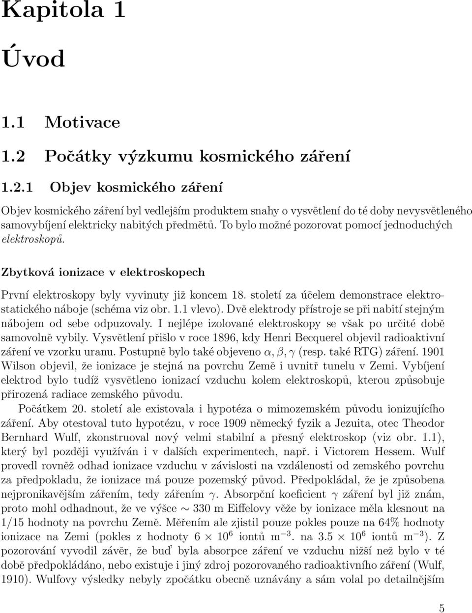 To bylo možné pozorovat pomocí jednoduchých elektroskopů. Zbytková ionizace v elektroskopech První elektroskopy byly vyvinuty již koncem 18.