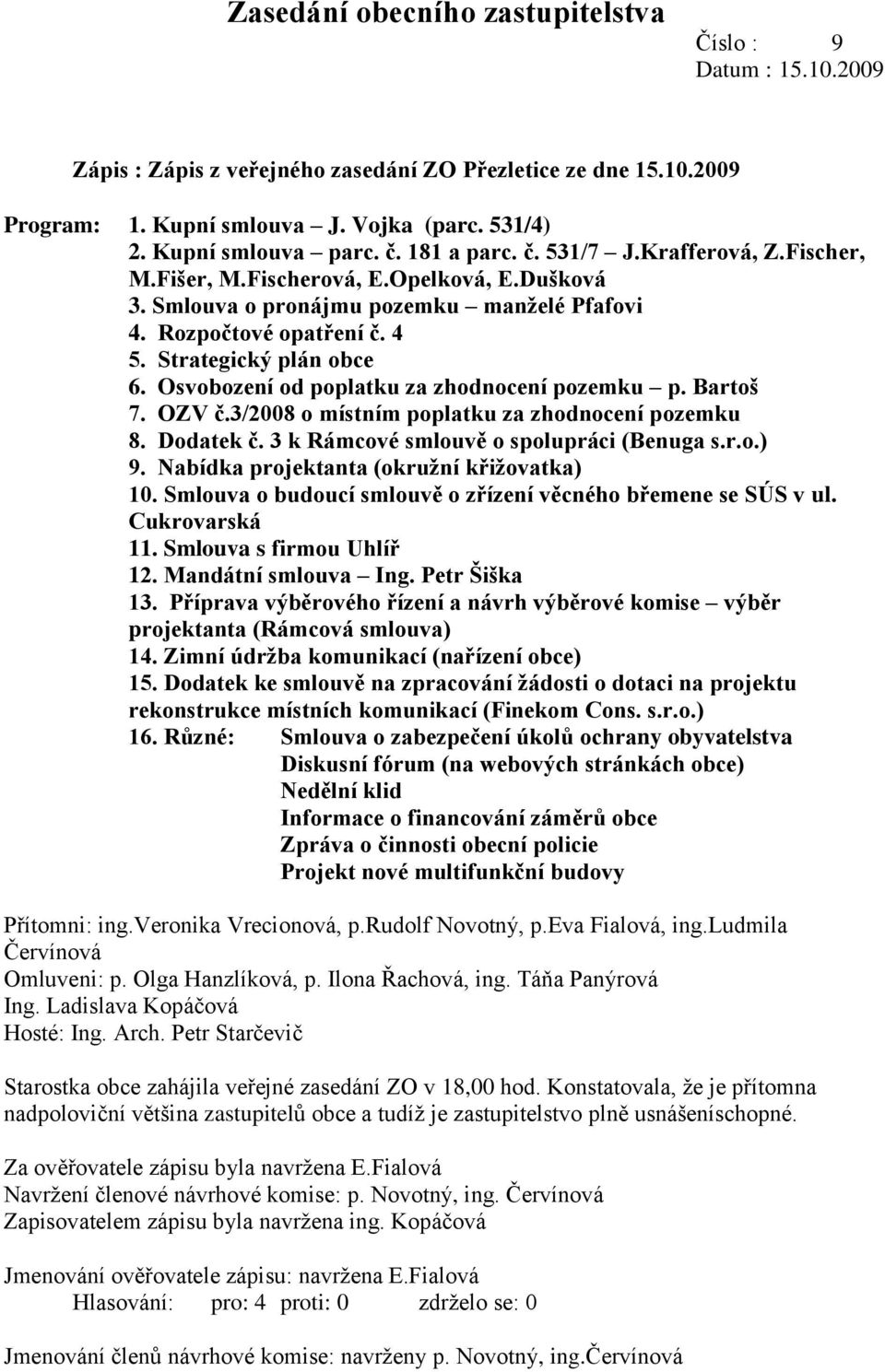 Osvobození od poplatku za zhodnocení pozemku p. Bartoš 7. OZV č.3/2008 o místním poplatku za zhodnocení pozemku 8. Dodatek č. 3 k Rámcové smlouvě o spolupráci (Benuga s.r.o.) 9.