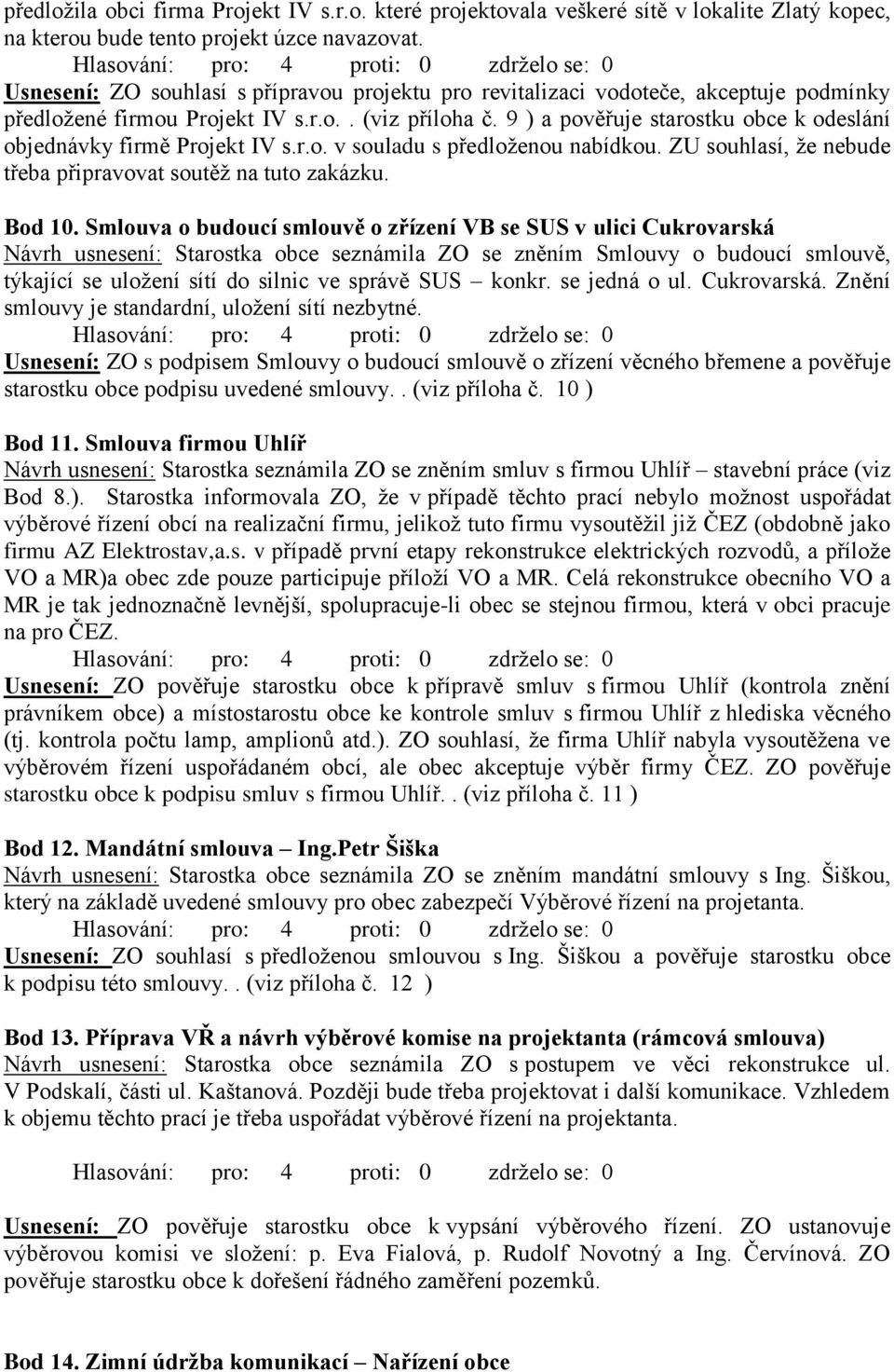 9 ) a pověřuje starostku obce k odeslání objednávky firmě Projekt IV s.r.o. v souladu s předloženou nabídkou. ZU souhlasí, že nebude třeba připravovat soutěž na tuto zakázku. Bod 10.