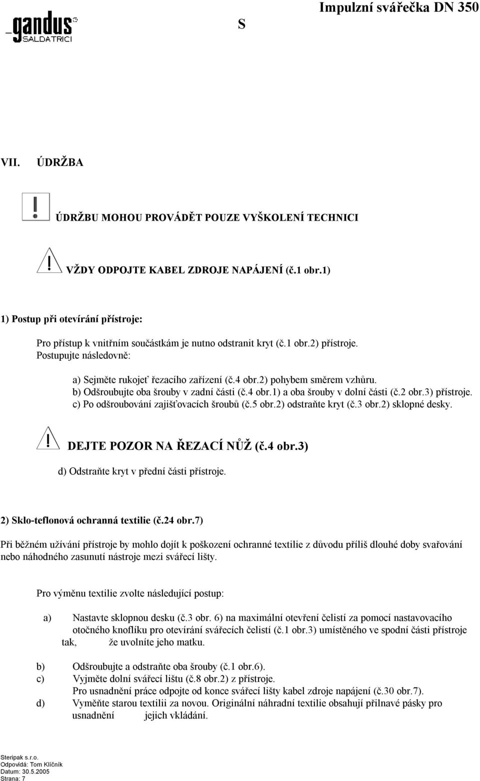 2) pohybem směrem vzhůru. b) Odšroubujte oba šrouby v zadní části (č.4 obr.1) a oba šrouby v dolní části (č.2 obr.3) přístroje. c) Po odšroubování zajišťovacích šroubů (č.5 obr.2) odstraňte kryt (č.