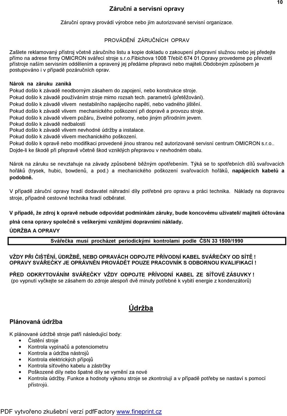 Opravy provedeme po převzetí přístroje naším servisním oddělením a opravený jej předáme přepravci nebo majiteli.obdobným způsobem je postupováno i v případě pozáručních oprav.