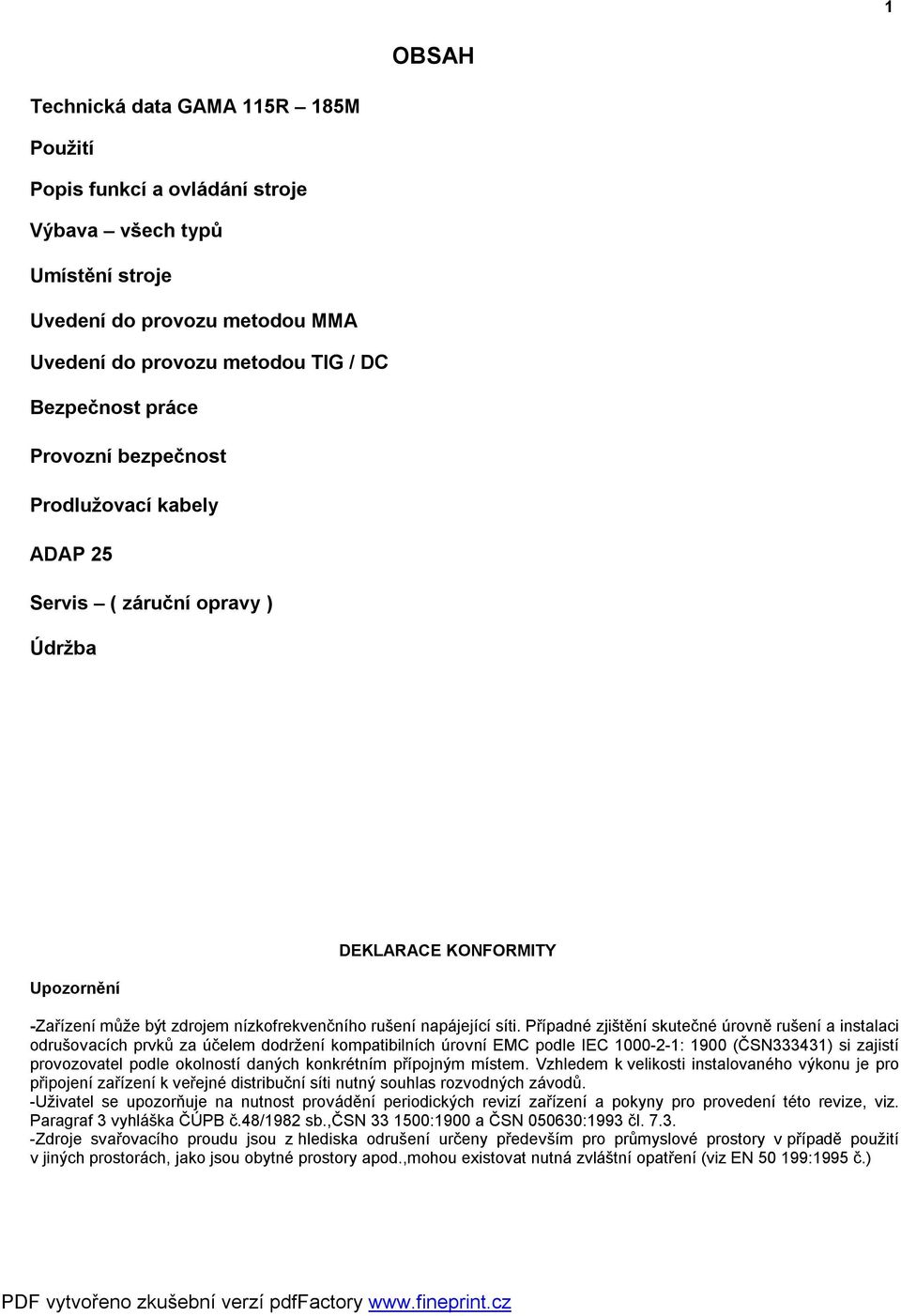 Případné zjištění skutečné úrovně rušení a instalaci odrušovacích prvků za účelem dodržení kompatibilních úrovní EMC podle IEC 1000-2-1: 1900 (ČSN333431) si zajistí provozovatel podle okolností