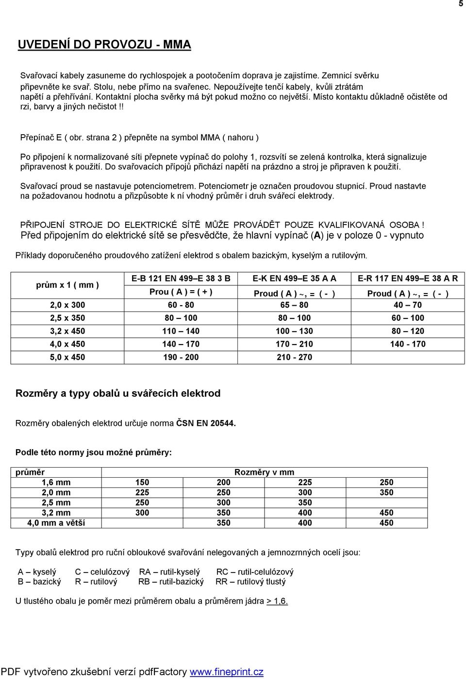 ! Přepínač E ( obr. strana 2 ) přepněte na symbol MMA ( nahoru ) Po připojení k normalizované síti přepnete vypínač do polohy 1, rozsvítí se zelená kontrolka, která signalizuje připravenost k použití.
