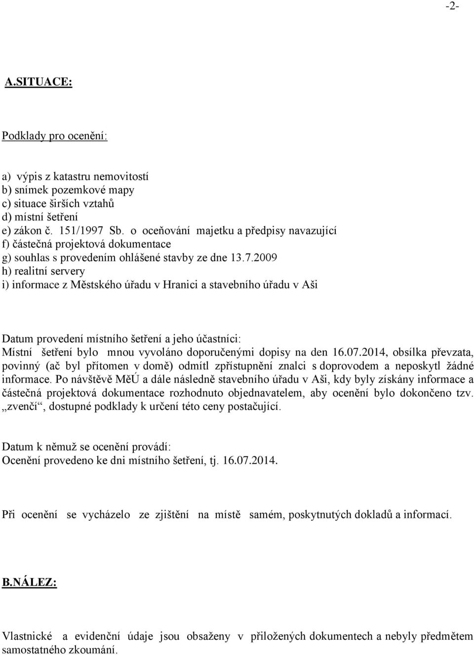 2009 h) realitní servery i) informace z Městského úřadu v Hranici a stavebního úřadu v Aši Datum provedení místního šetření a jeho účastníci: Místní šetření bylo mnou vyvoláno doporučenými dopisy na