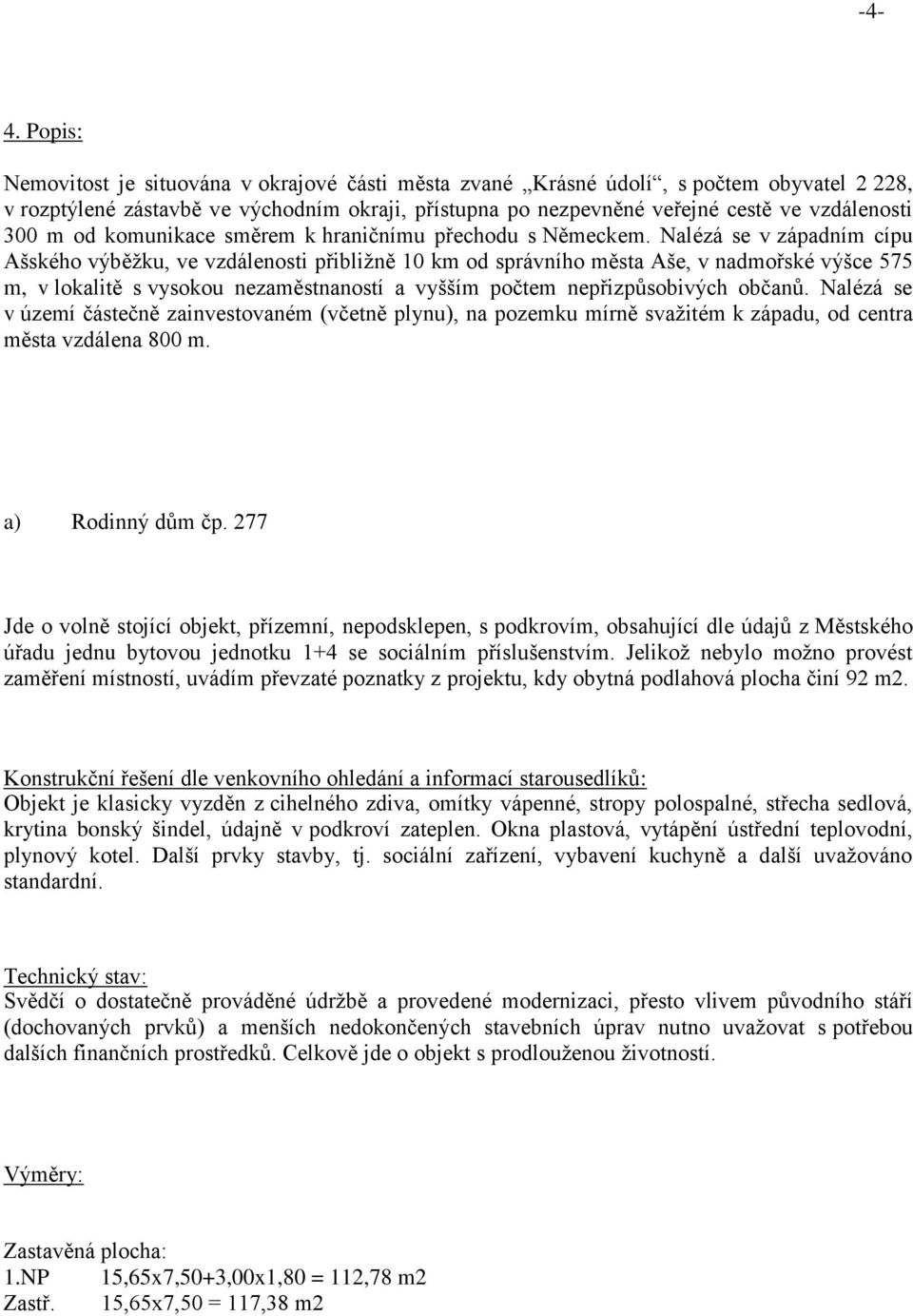 Nalézá se v západním cípu Ašského výběžku, ve vzdálenosti přibližně 10 km od správního města Aše, v nadmořské výšce 575 m, v lokalitě s vysokou nezaměstnaností a vyšším počtem nepřizpůsobivých občanů.