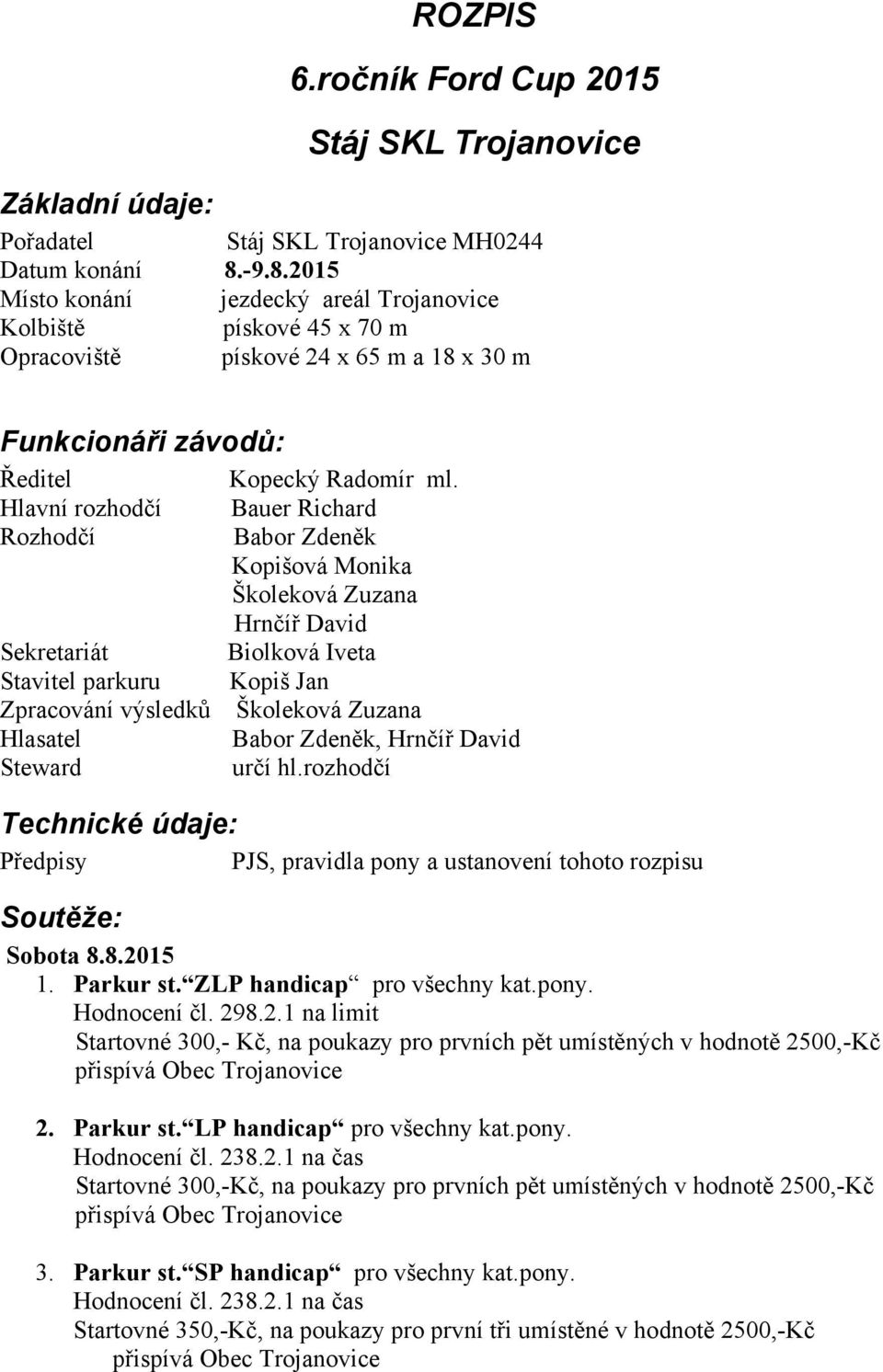 Hlavní rozhodčí Bauer Richard Rozhodčí Babor Zdeněk Kopišová Monika Školeková Zuzana Hrnčíř David Sekretariát Biolková Iveta Stavitel parkuru Kopiš Jan Zpracování výsledků Školeková Zuzana Hlasatel